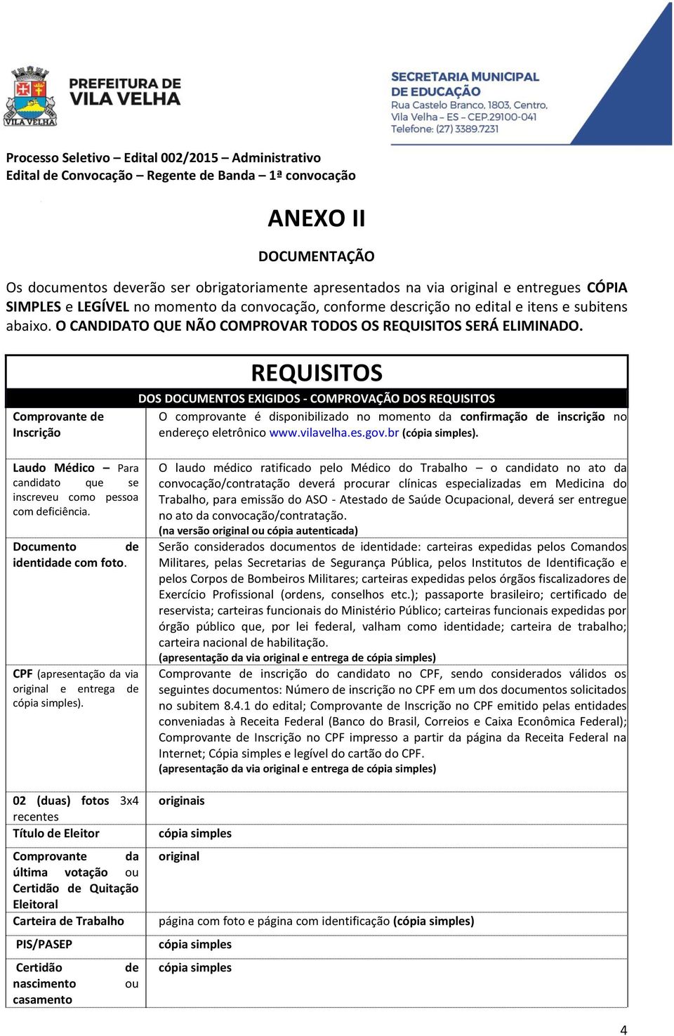 Inscrição REQUISITOS DOS DOCUMENTOS EXIGIDOS - COMPROVAÇÃO DOS REQUISITOS O comprovante é disponibilizado no momento da confirmação de inscrição no endereço eletrônico www.vilavelha.es.gov.br ().