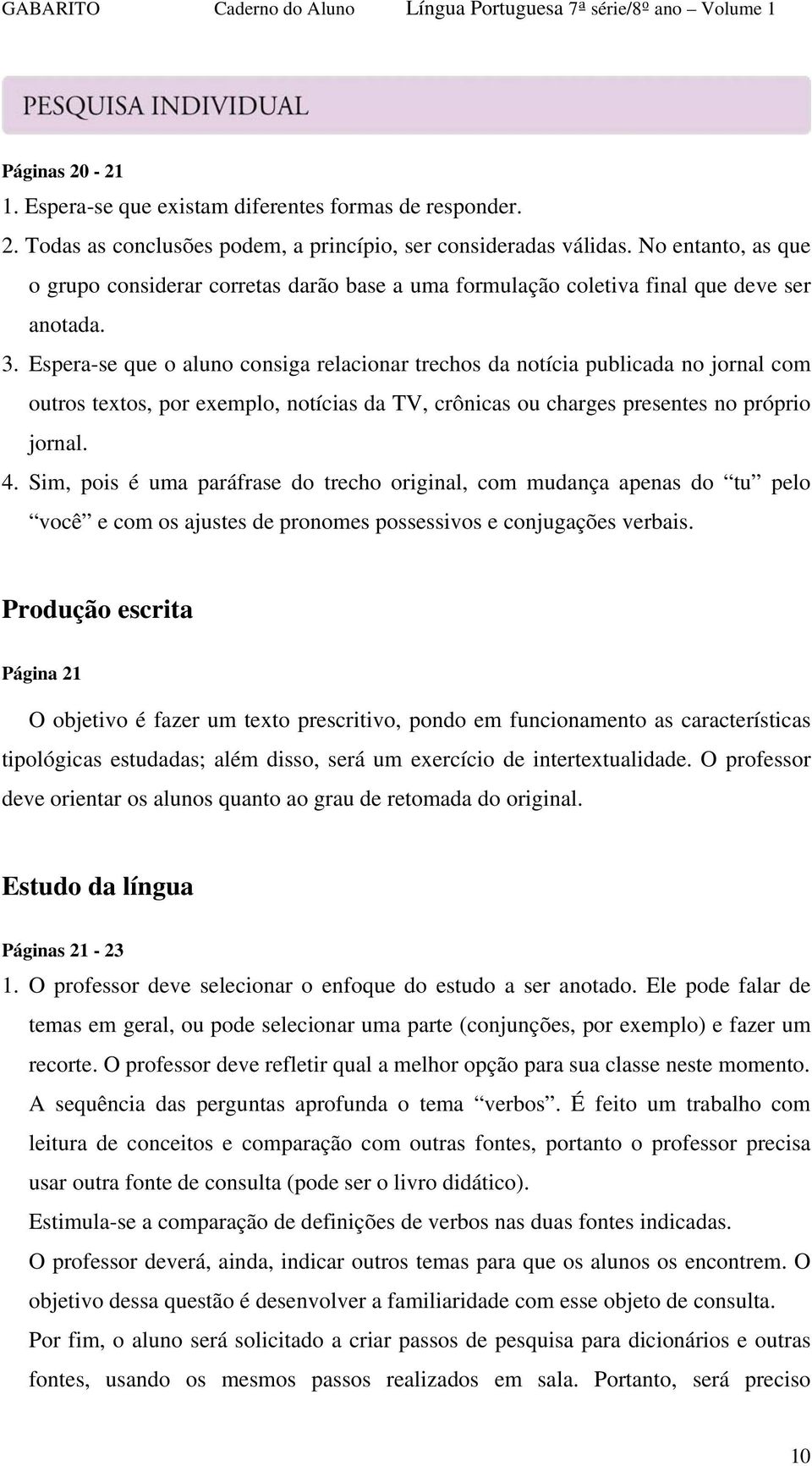 Espera-se que o aluno consiga relacionar trechos da notícia publicada no jornal com outros textos, por exemplo, notícias da TV, crônicas ou charges presentes no próprio jornal. 4.