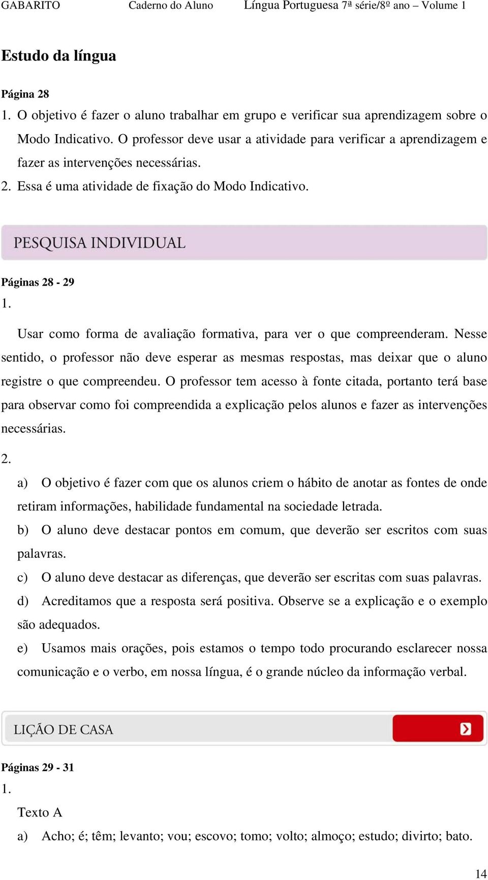 Usar como forma de avaliação formativa, para ver o que compreenderam. Nesse sentido, o professor não deve esperar as mesmas respostas, mas deixar que o aluno registre o que compreendeu.