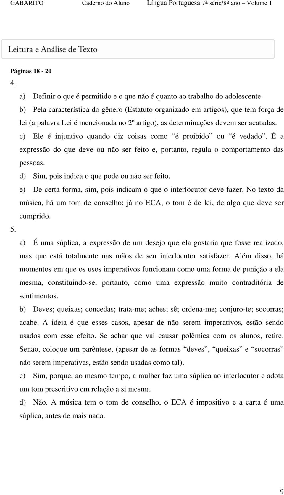 c) Ele é injuntivo quando diz coisas como é proibido ou é vedado. É a expressão do que deve ou não ser feito e, portanto, regula o comportamento das pessoas.