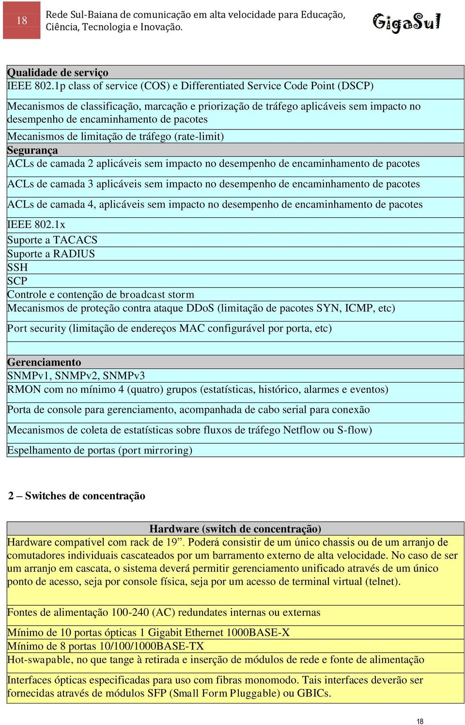 Mecanismos de limitação de tráfego (rate-limit) Segurança ACLs de camada 2 aplicáveis sem impacto no desempenho de encaminhamento de pacotes ACLs de camada 3 aplicáveis sem impacto no desempenho de