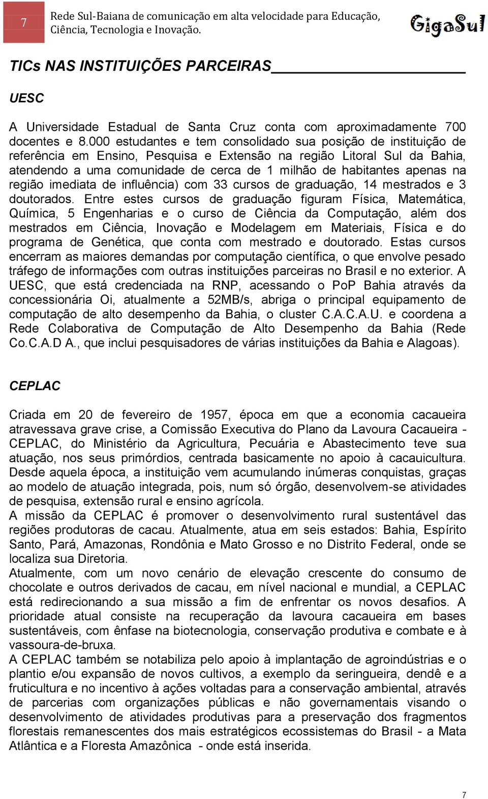 apenas na região imediata de influência) com 33 cursos de graduação, 14 mestrados e 3 doutorados.