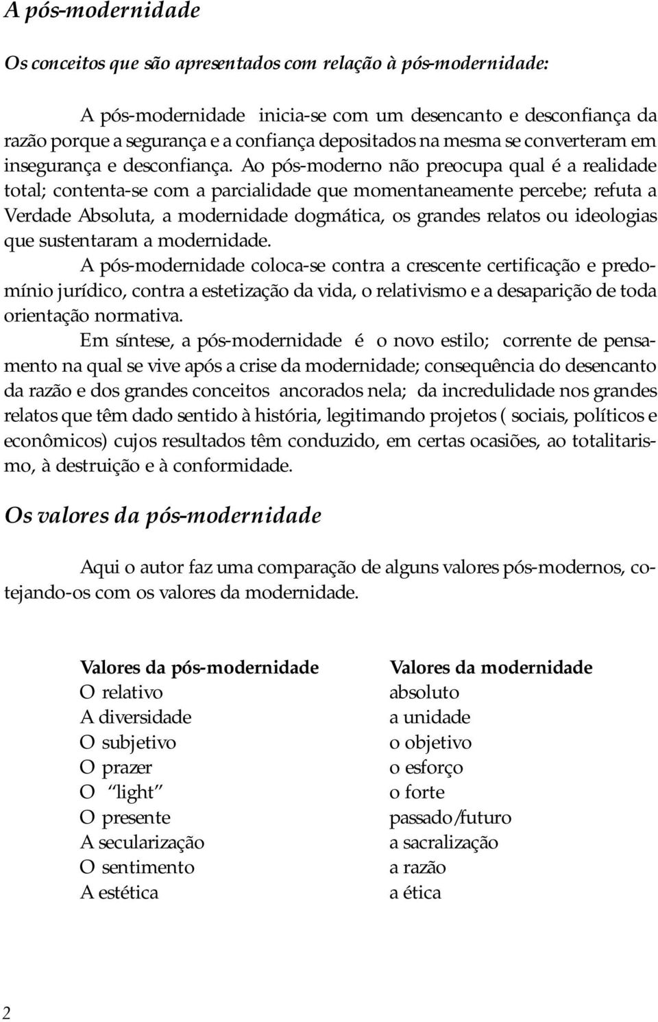 Ao pós-moderno não preocupa qual é a realidade total; contenta-se com a parcialidade que momentaneamente percebe; refuta a Verdade Absoluta, a modernidade dogmática, os grandes relatos ou ideologias