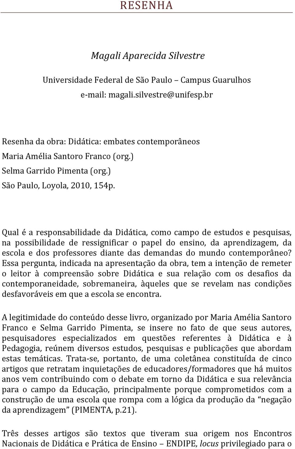 Qual é a responsabilidade da Didática, como campo de estudos e pesquisas, na possibilidade de ressignificar o papel do ensino, da aprendizagem, da escola e dos professores diante das demandas do