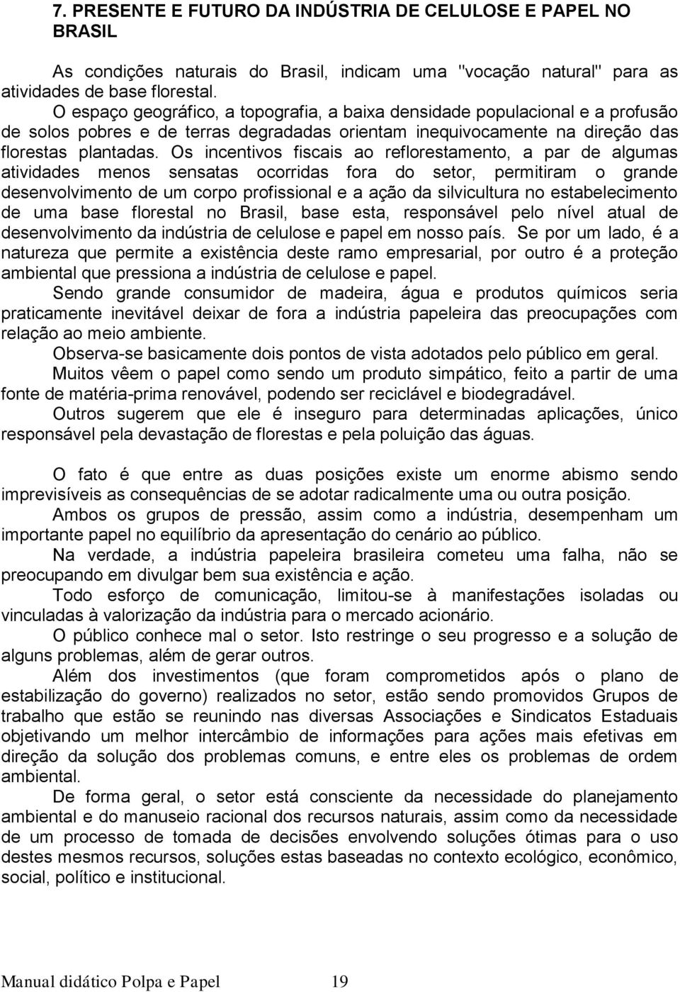 Os incentivos fiscais ao reflorestamento, a par de algumas atividades menos sensatas ocorridas fora do setor, permitiram o grande desenvolvimento de um corpo profissional e a ação da silvicultura no