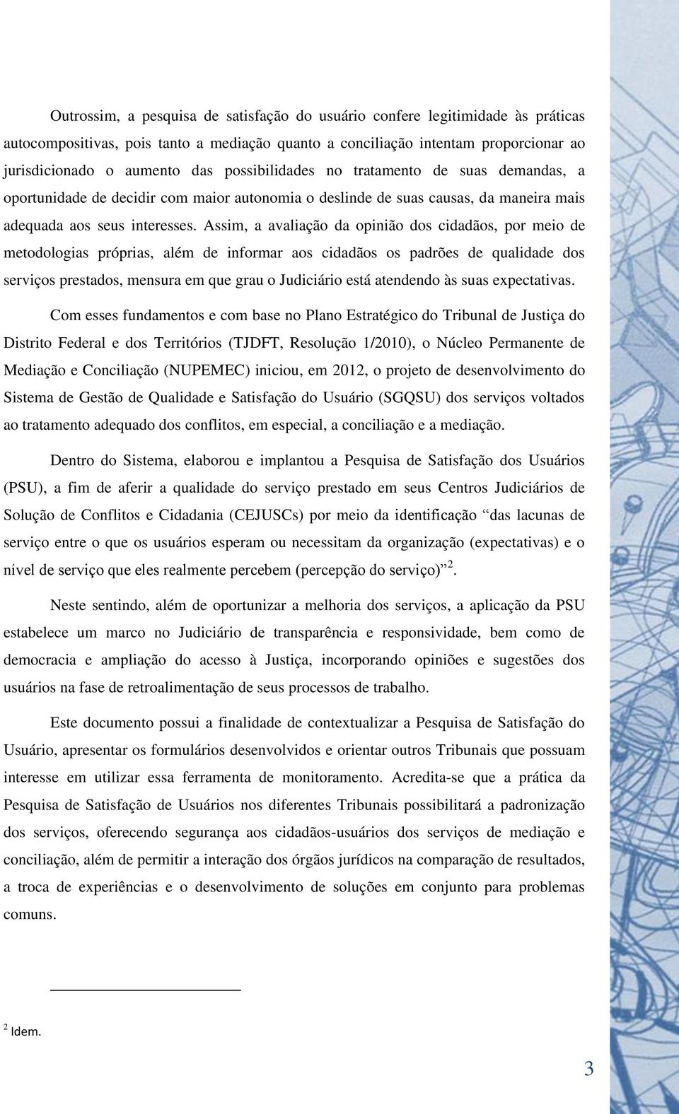 Assim, a avaliação da opinião dos cidadãos, por meio de metodologias próprias, além de informar aos cidadãos os padrões de qualidade dos serviços prestados, mensura em que grau o Judiciário está