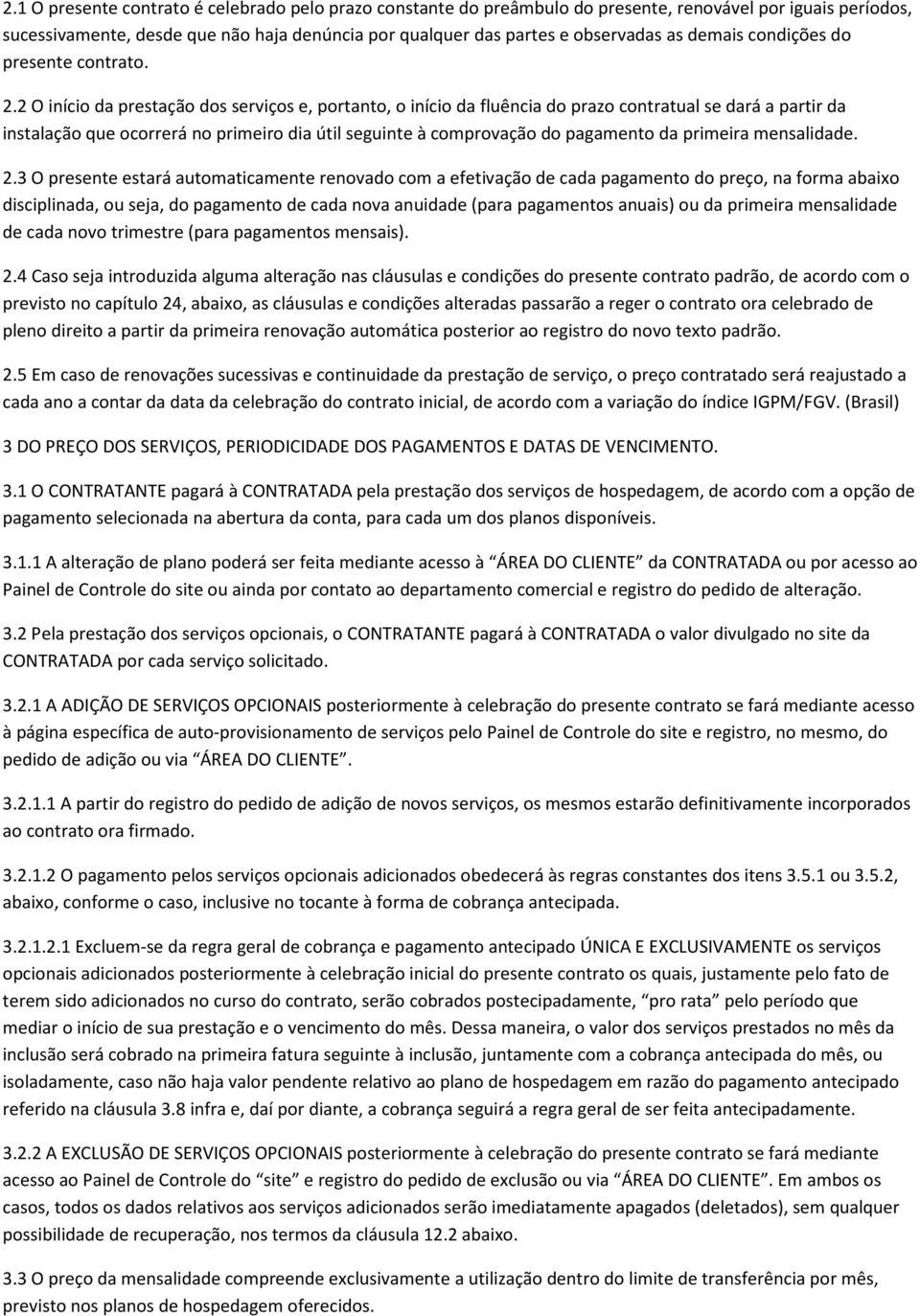 2 O início da prestação dos serviços e, portanto, o início da fluência do prazo contratual se dará a partir da instalação que ocorrerá no primeiro dia útil seguinte à comprovação do pagamento da