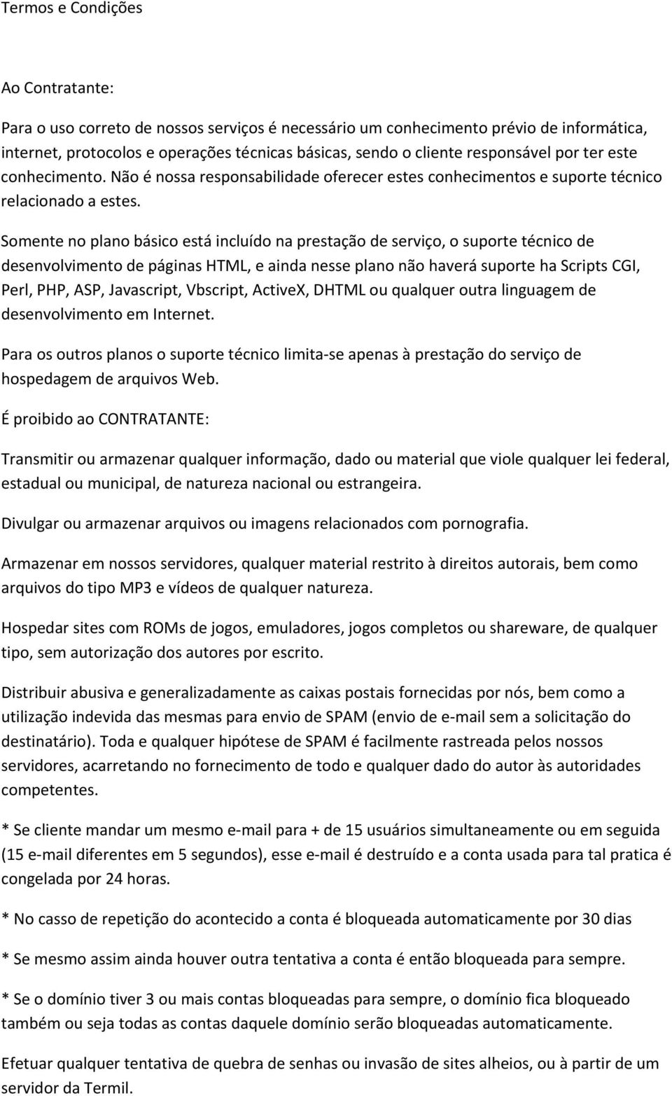 Somente no plano básico está incluído na prestação de serviço, o suporte técnico de desenvolvimento de páginas HTML, e ainda nesse plano não haverá suporte ha Scripts CGI, Perl, PHP, ASP, Javascript,