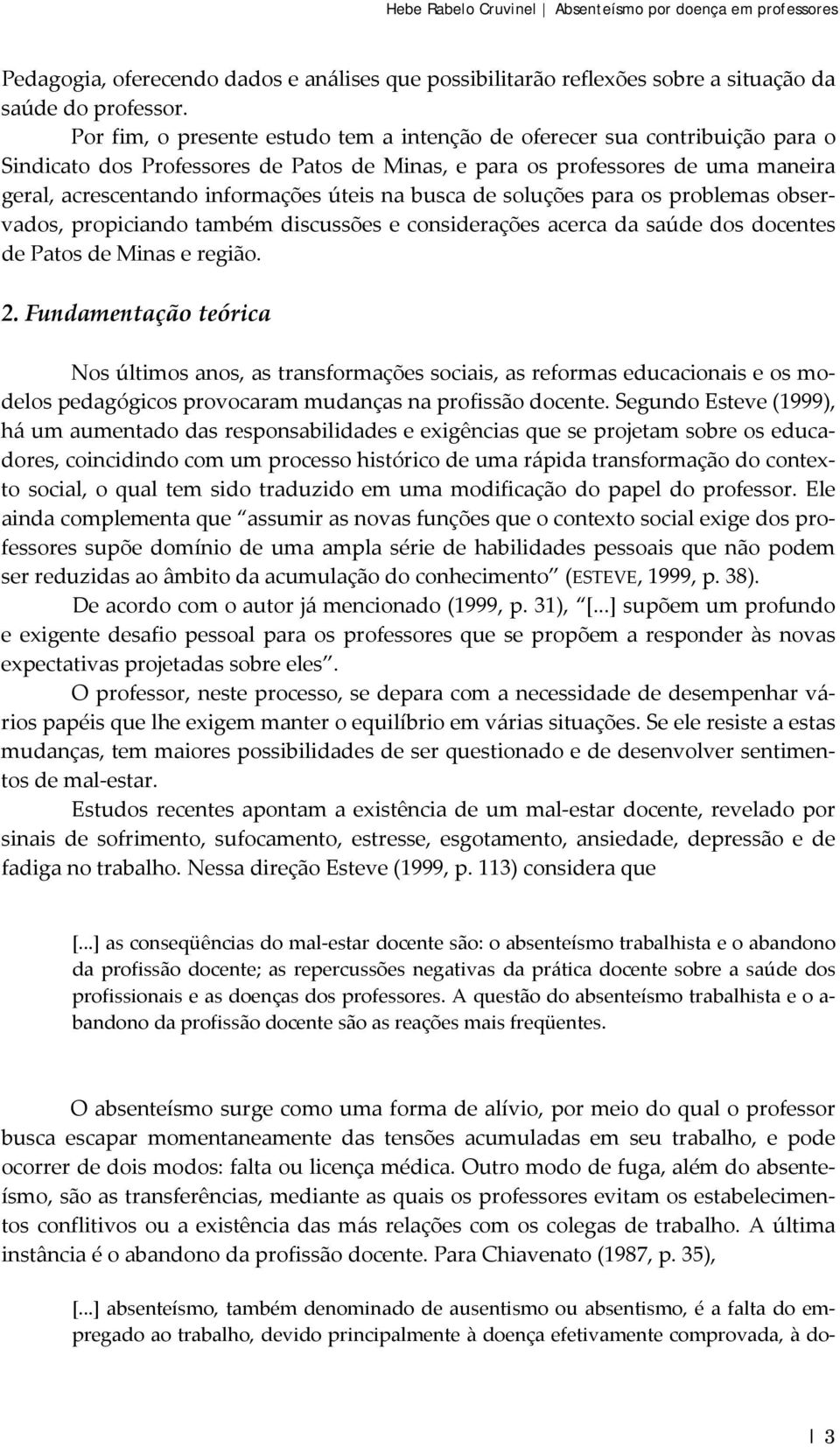 na busca de soluções para os problemas observados, propiciando também discussões e considerações acerca da saúde dos docentes de Patos de Minas e região. 2.