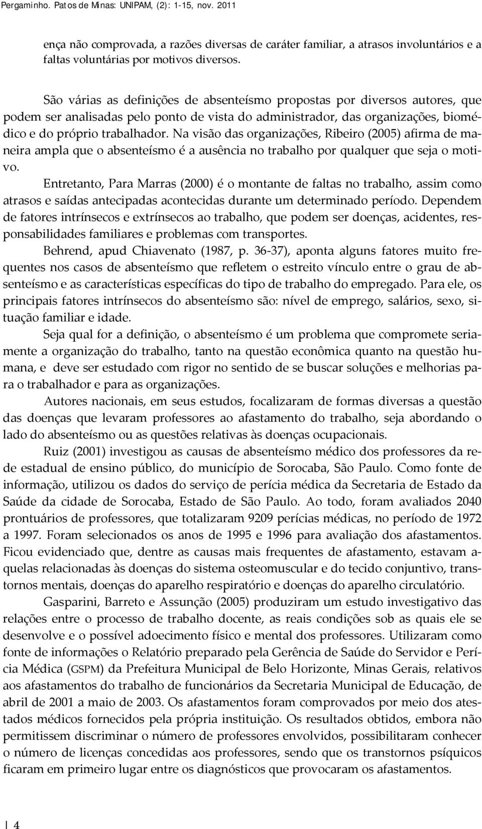 Na visão das organizações, Ribeiro (2005) afirma de maneira ampla que o absenteísmo é a ausência no trabalho por qualquer que seja o motivo.