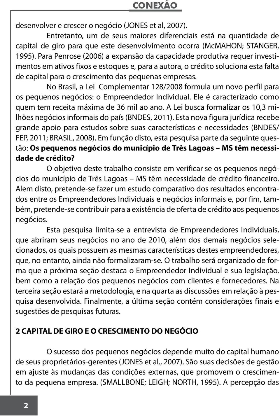 empresas. No Brasil, a Lei Complementar 128/2008 formula um novo perfil para os pequenos negócios: o Empreendedor Individual. Ele é caracterizado como quem tem receita máxima de 36 mil ao ano.