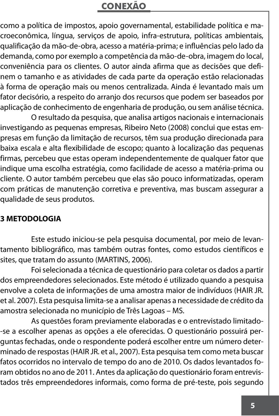 O autor ainda afirma que as decisões que definem o tamanho e as atividades de cada parte da operação estão relacionadas à forma de operação mais ou menos centralizada.