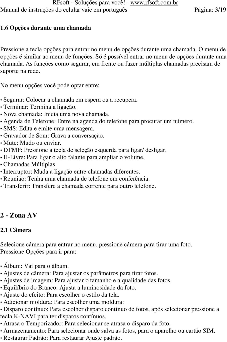 No menu opções você pode optar entre: Segurar: Colocar a chamada em espera ou a recupera. Terminar: Termina a ligação. Nova chamada: Inicia uma nova chamada.