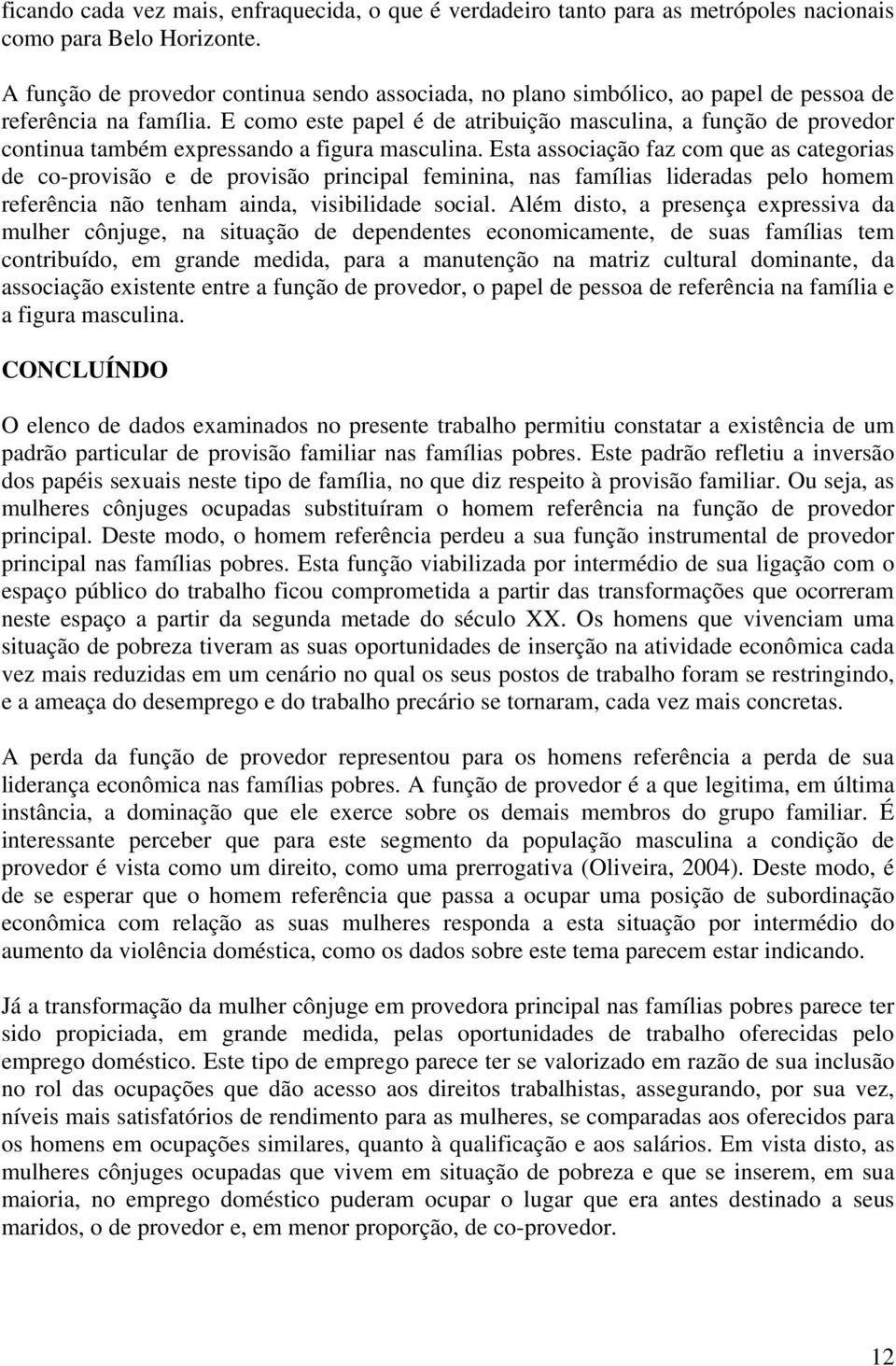 E como este papel é de atribuição masculina, a função de provedor continua também expressando a figura masculina.