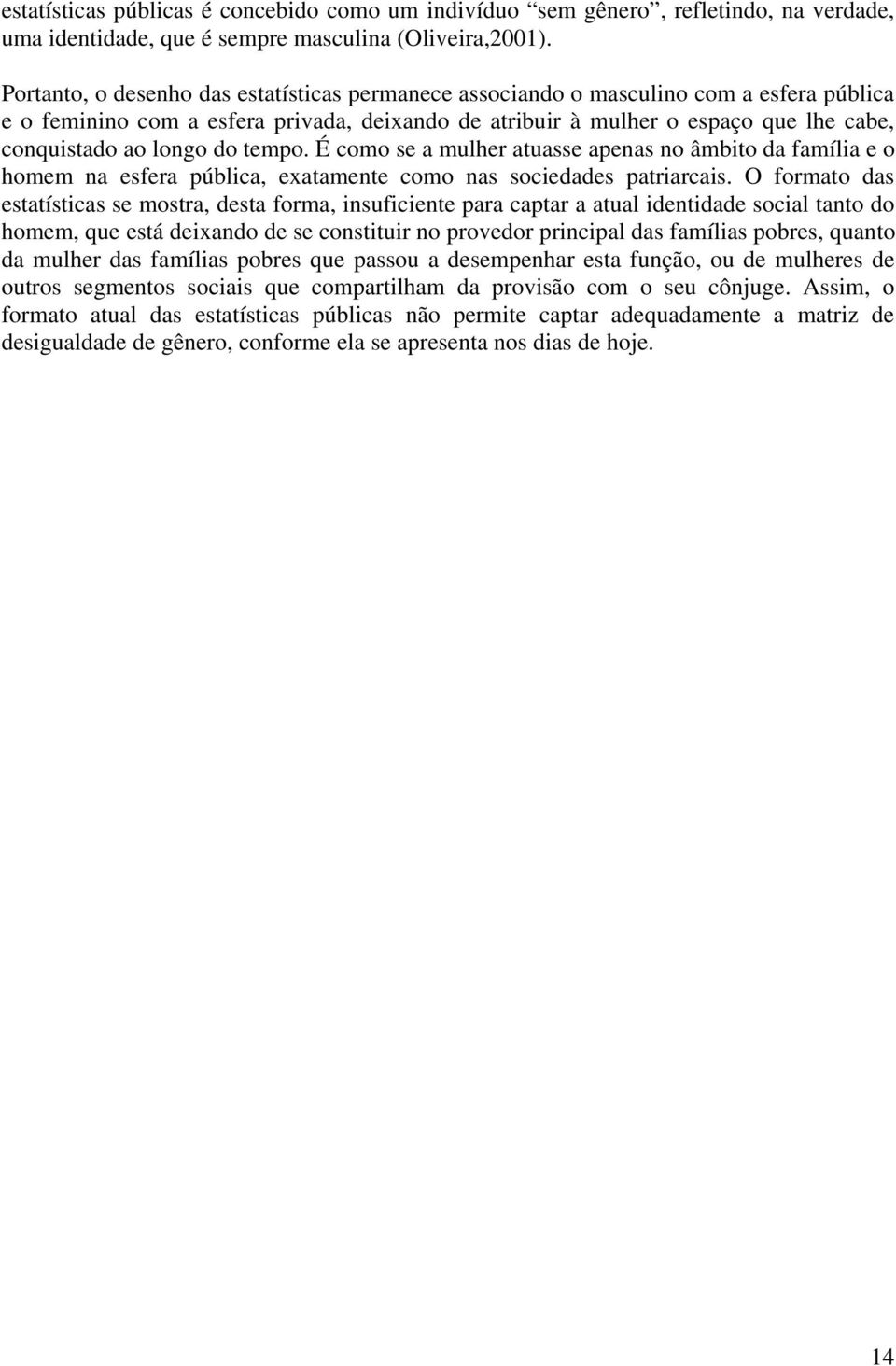 do tempo. É como se a mulher atuasse apenas no âmbito da família e o homem na esfera pública, exatamente como nas sociedades patriarcais.