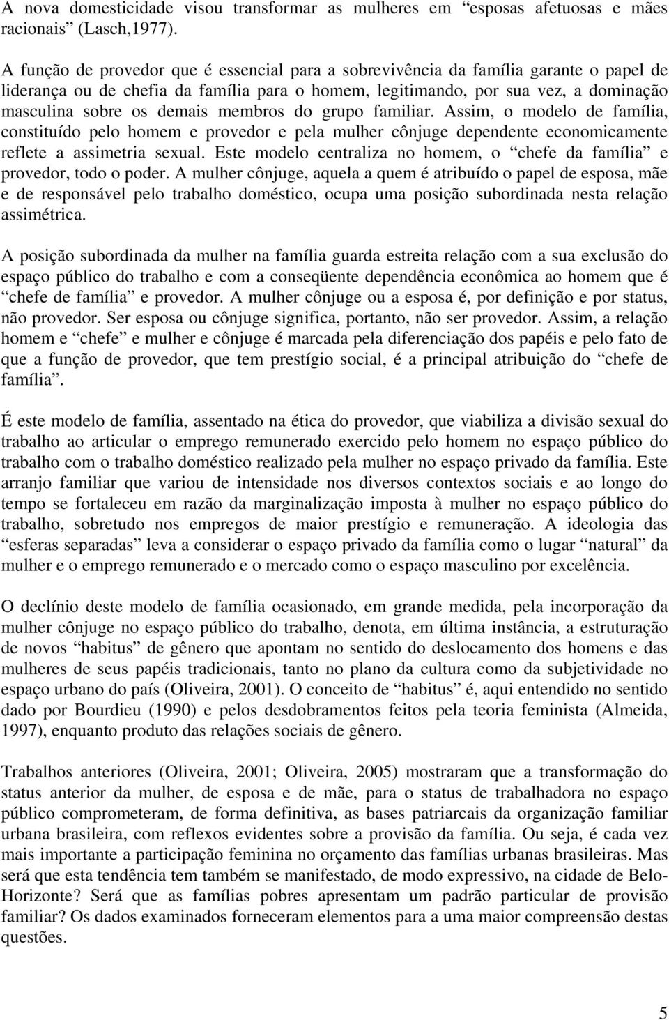 membros do grupo familiar. Assim, o modelo de família, constituído pelo homem e provedor e pela mulher cônjuge dependente economicamente reflete a assimetria sexual.