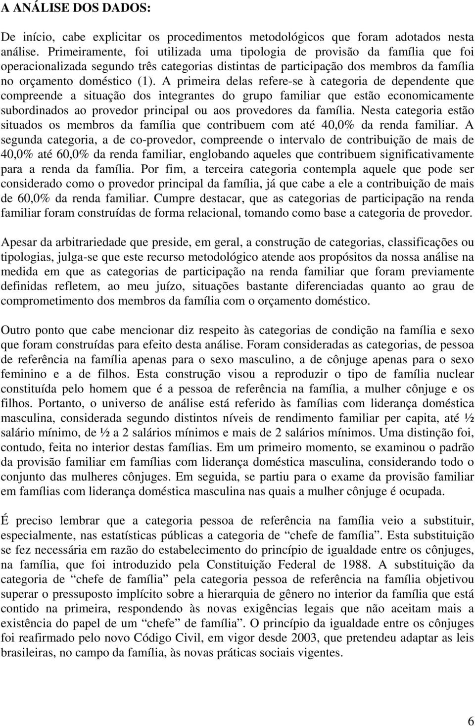 A primeira delas refere-se à categoria de dependente que compreende a situação dos integrantes do grupo familiar que estão economicamente subordinados ao provedor principal ou aos provedores da