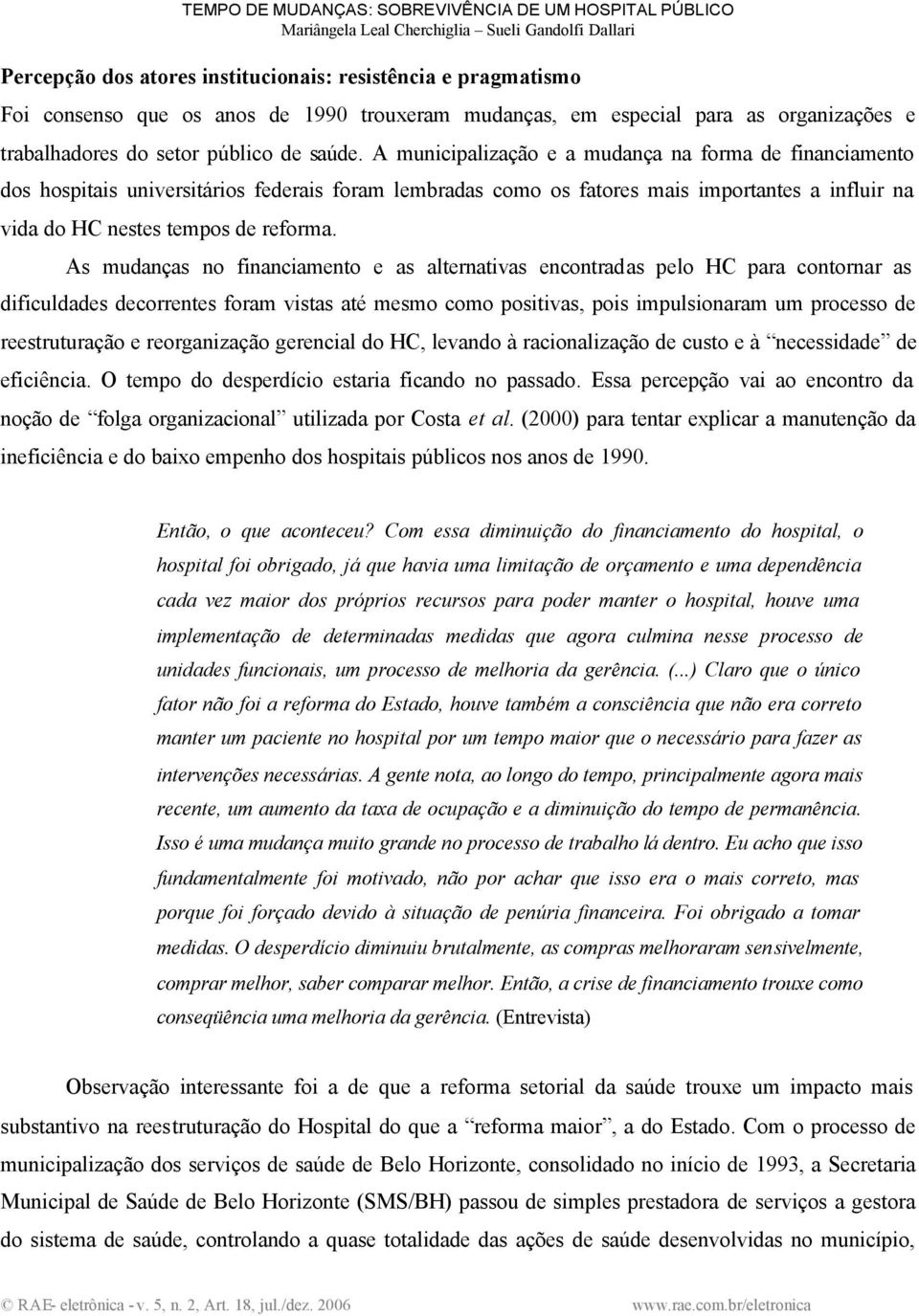 As mudanças no financiamento e as alternativas encontradas pelo HC para contornar as dificuldades decorrentes foram vistas até mesmo como positivas, pois impulsionaram um processo de reestruturação e