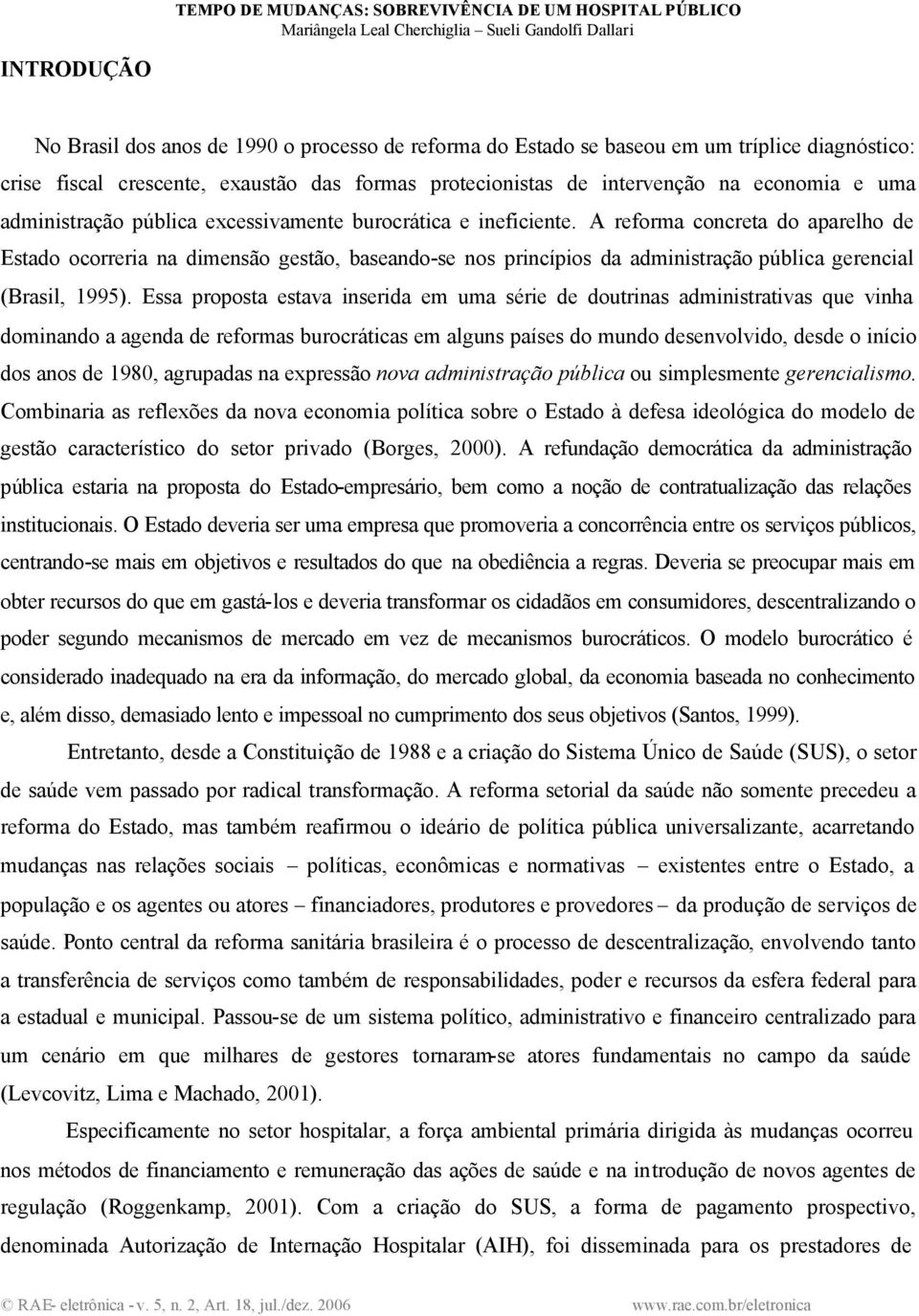 A reforma concreta do aparelho de Estado ocorreria na dimensão gestão, baseando-se nos princípios da administração pública gerencial (Brasil, 1995).