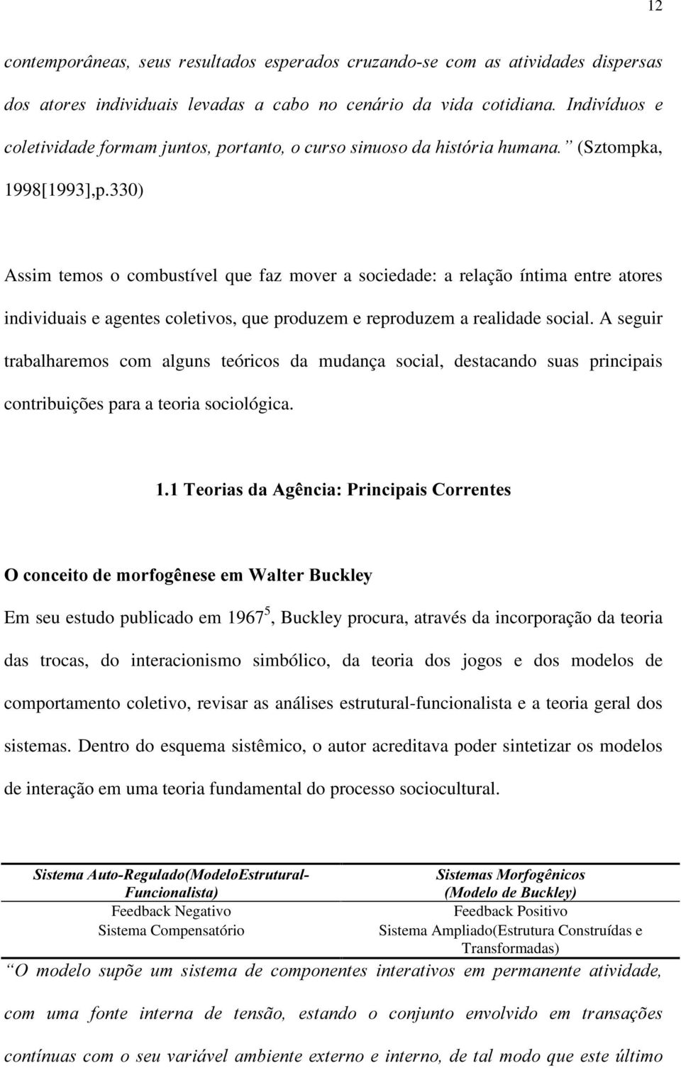 330) Assim temos o combustível que faz mover a sociedade: a relação íntima entre atores individuais e agentes coletivos, que produzem e reproduzem a realidade social.