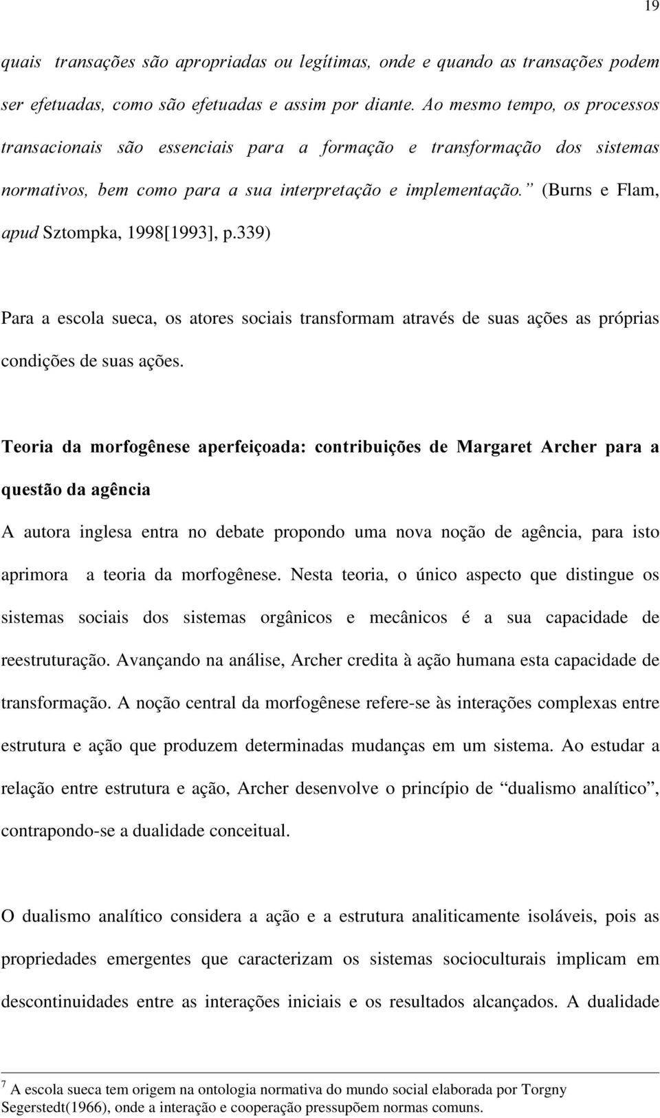 339) Para a escola sueca, os atores sociais transformam através de suas ações as próprias condições de suas ações.