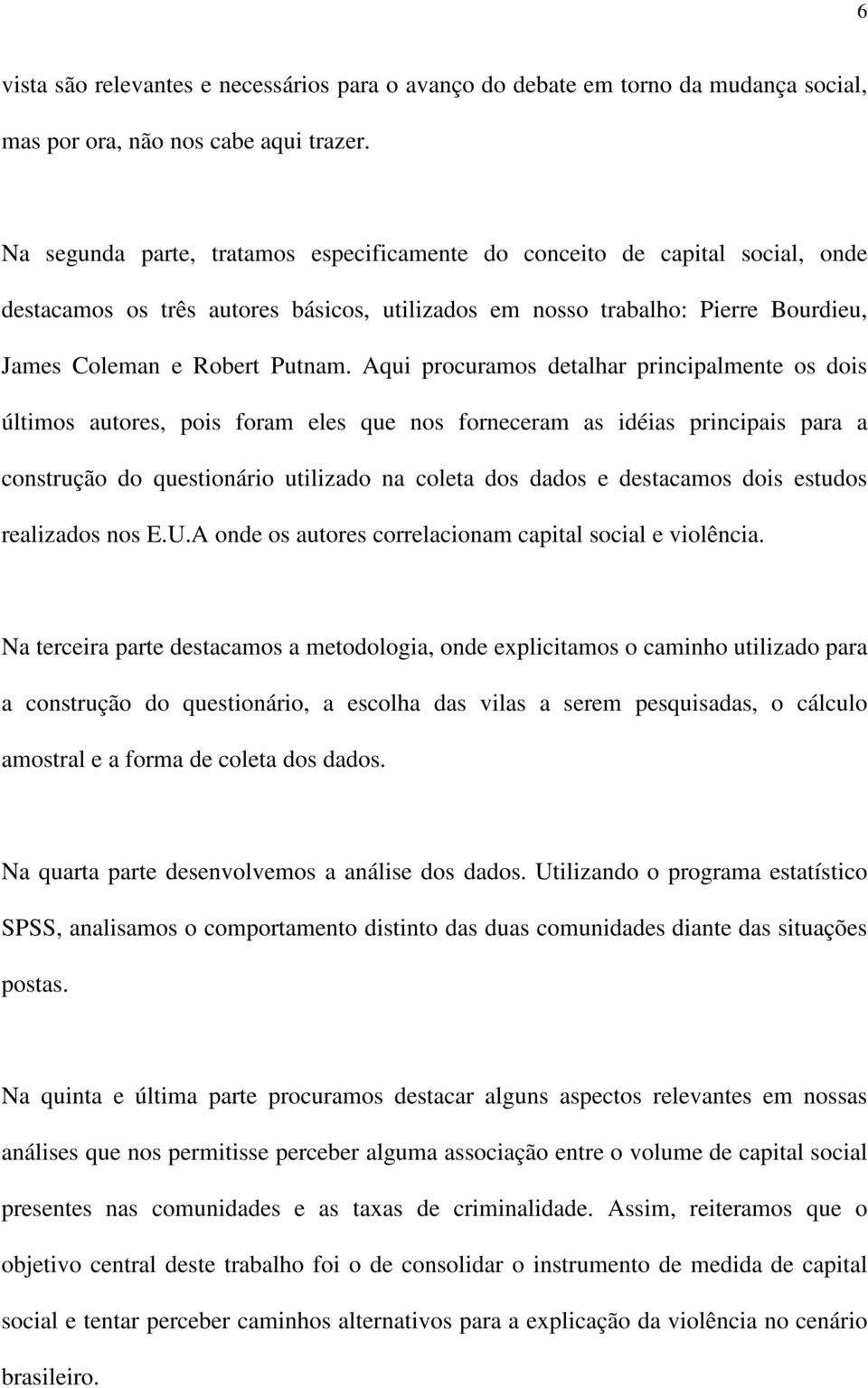 Aqui procuramos detalhar principalmente os dois últimos autores, pois foram eles que nos forneceram as idéias principais para a construção do questionário utilizado na coleta dos dados e destacamos