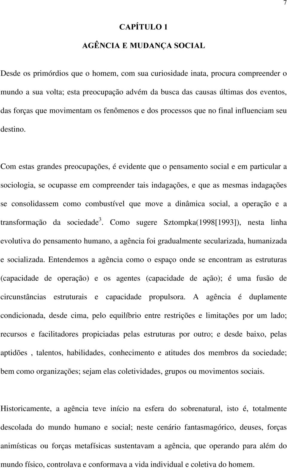 Com estas grandes preocupações, é evidente que o pensamento social e em particular a sociologia, se ocupasse em compreender tais indagações, e que as mesmas indagações se consolidassem como