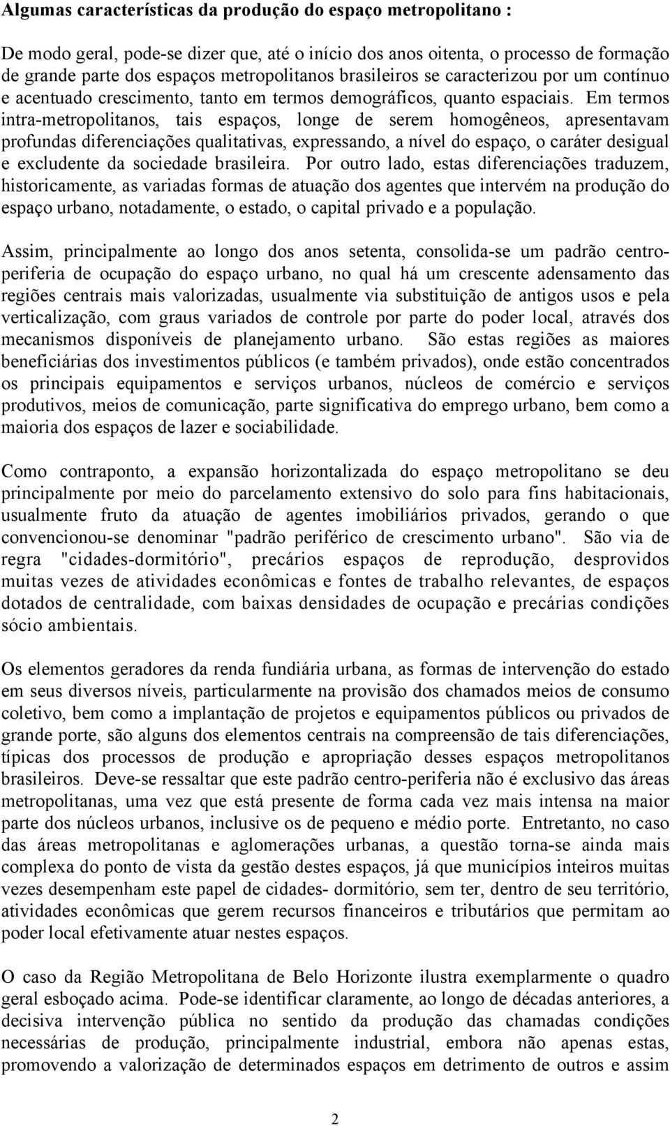 Em termos intra-metropolitanos, tais espaços, longe de serem homogêneos, apresentavam profundas diferenciações qualitativas, expressando, a nível do espaço, o caráter desigual e excludente da