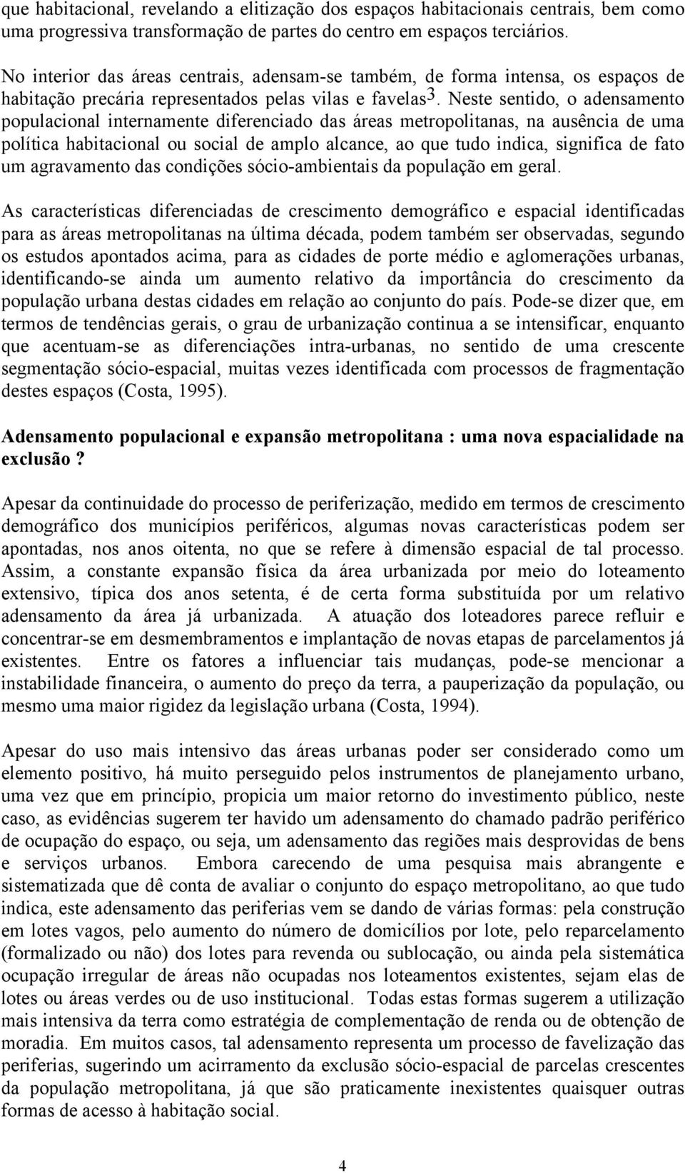 Neste sentido, o adensamento populacional internamente diferenciado das áreas metropolitanas, na ausência de uma política habitacional ou social de amplo alcance, ao que tudo indica, significa de