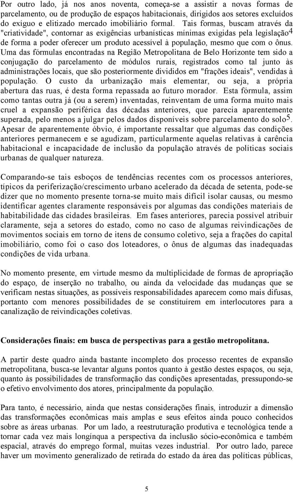 Tais formas, buscam através da "criatividade", contornar as exigências urbanísticas mínimas exigidas pela legislação 4 de forma a poder oferecer um produto acessível à população, mesmo que com o ônus.