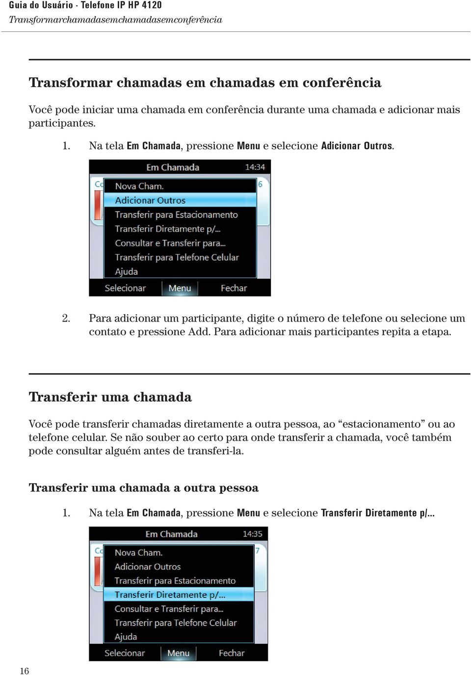 Para adicionar mais participantes repita a etapa. Transferir uma chamada Você pode transferir chamadas diretamente a outra pessoa, ao estacionamento ou ao telefone celular.