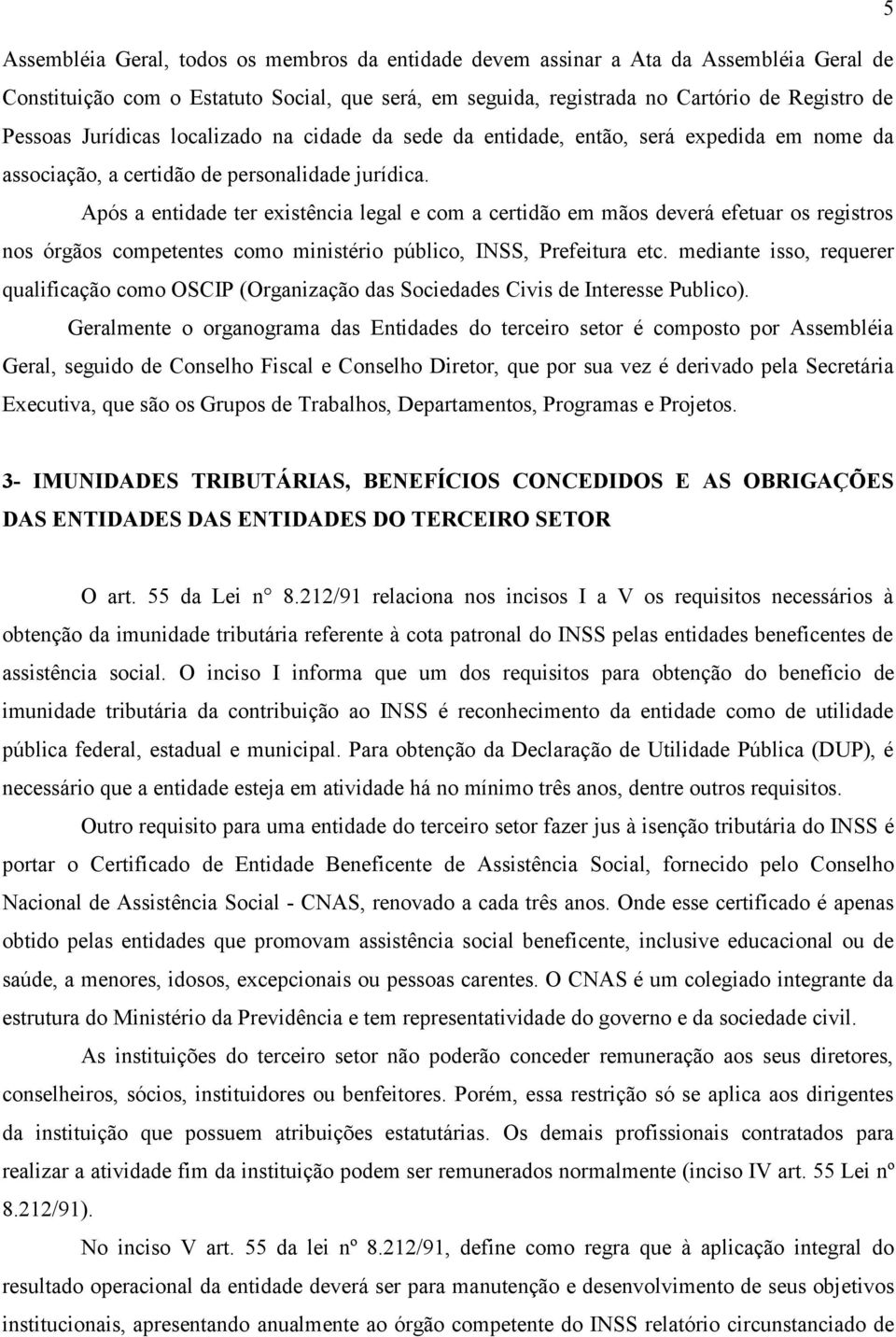 Após a entidade ter existência legal e com a certidão em mãos deverá efetuar os registros nos órgãos competentes como ministério público, INSS, Prefeitura etc.