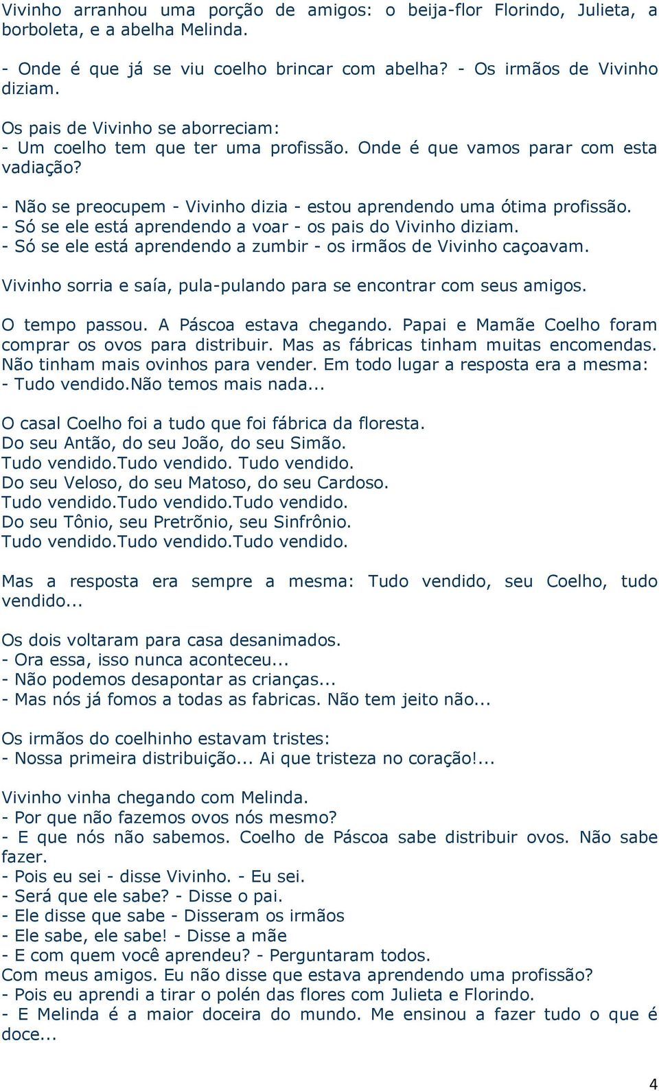 - Só se ele está aprendendo a voar - os pais do Vivinho diziam. - Só se ele está aprendendo a zumbir - os irmãos de Vivinho caçoavam.