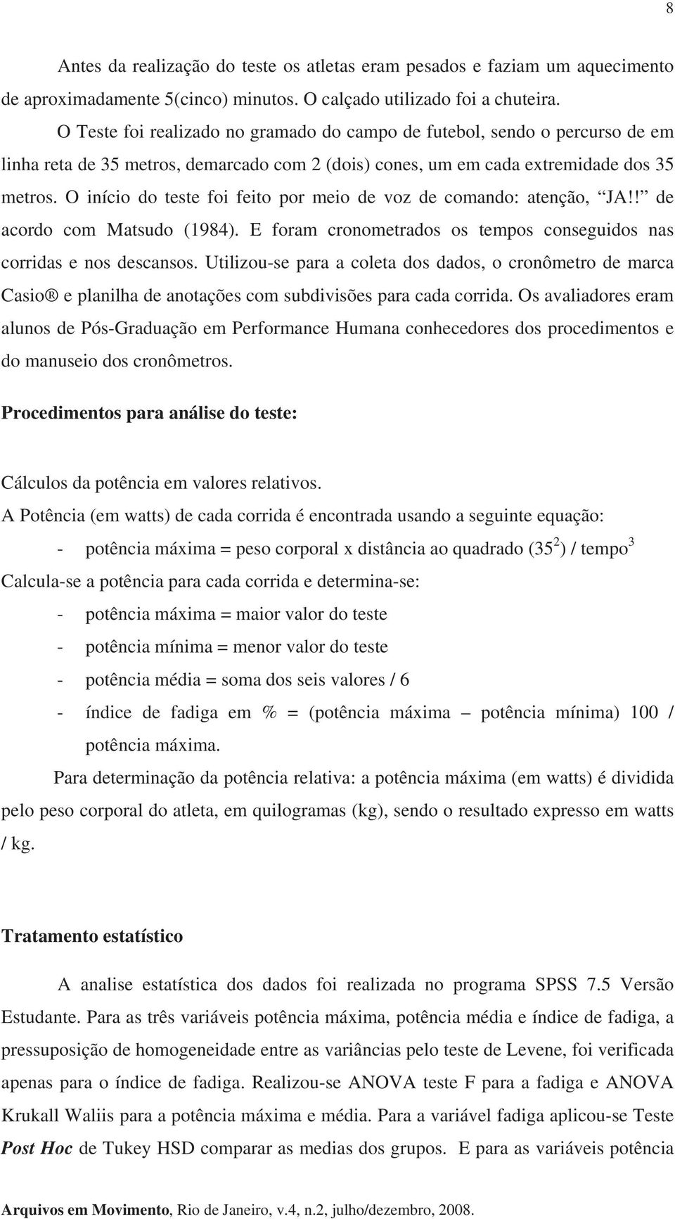 O início do teste foi feito por meio de voz de comando: atenção, JA!! de acordo com Matsudo (1984). E foram cronometrados os tempos conseguidos nas corridas e nos descansos.