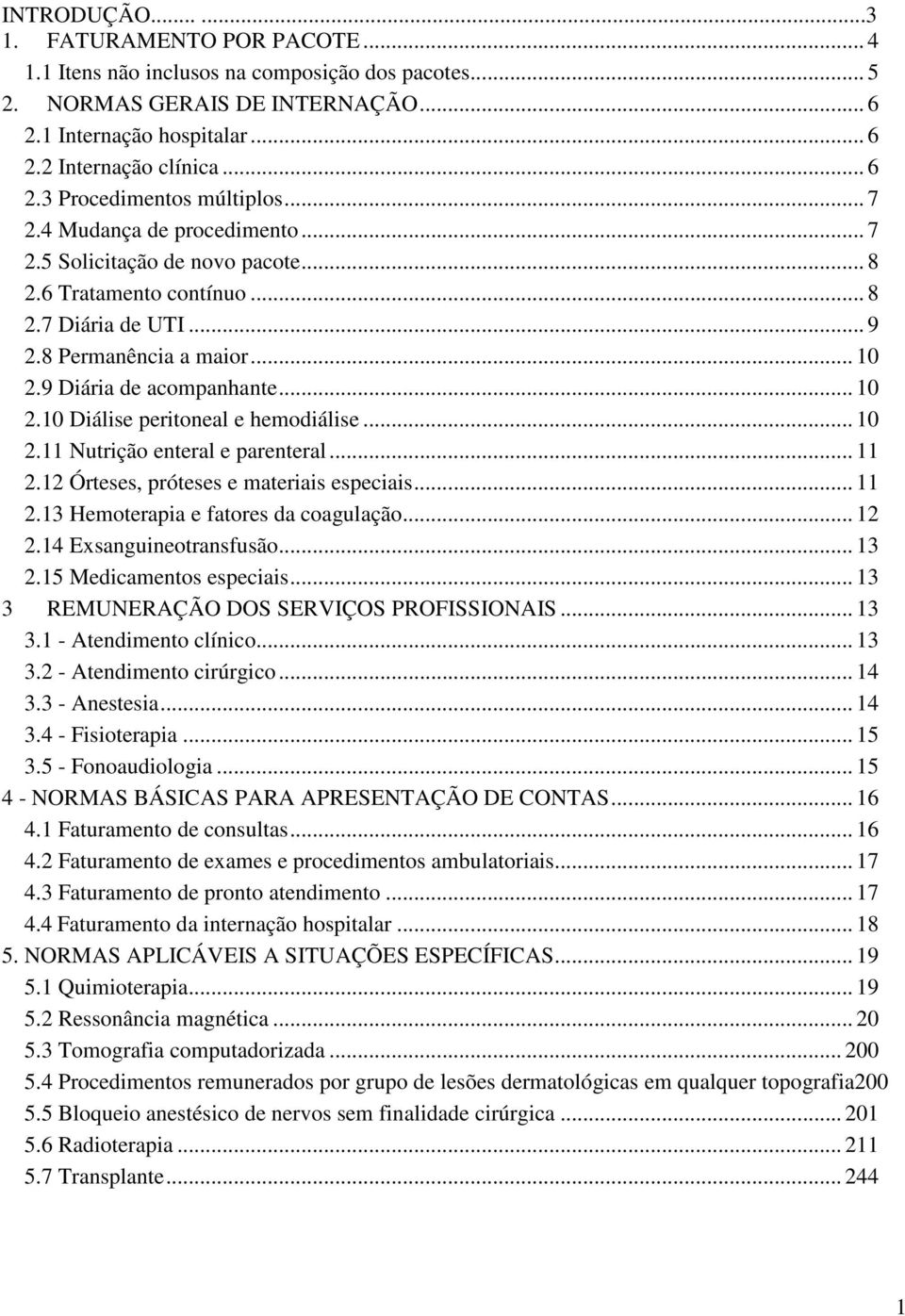 .. 10 2.11 Nutrição enteral e parenteral... 11 2.12 Órteses, próteses e materiais especiais... 11 2.13 Hemoterapia e fatores da coagulação... 12 2.14 Exsanguineotransfusão... 13 2.