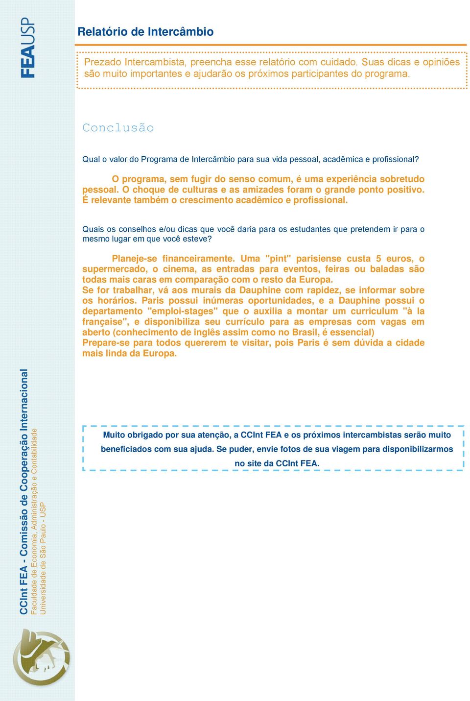 Quais os conselhos e/ou dicas que você daria para os estudantes que pretendem ir para o mesmo lugar em que você esteve? Planeje-se financeiramente.