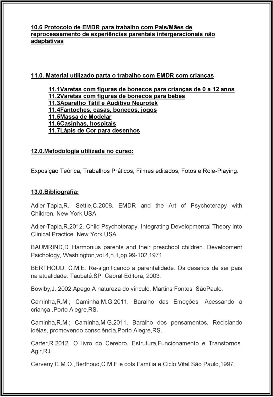 5Massa de Modelar 11.6Casinhas, hospitais 11.7Lápis de Cor para desenhos 12.0.Metodologia utilizada no curso: Exposição Teórica, Trabalhos Práticos, Filmes editados, Fotos e Role-Playing. 13.0.Bibliografia: Adler-Tapia,R.