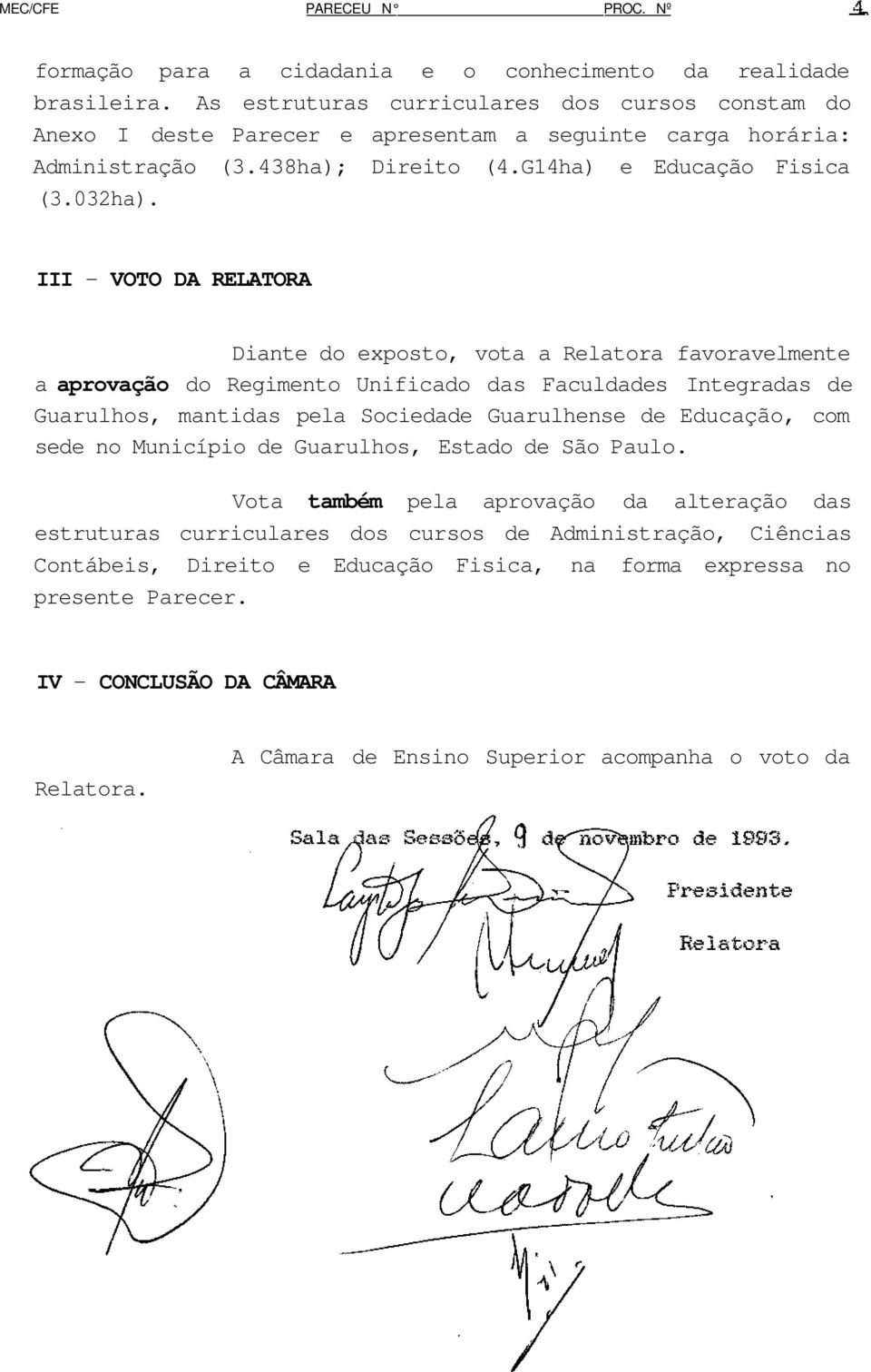 III - VOTO DA RELATORA Diante do exposto, vota a Relatora favoravelmente a aprovação do Regimento Unificado das Faculdades Integradas de Guarulhos, mantidas pela Sociedade Guarulhense de Educação,