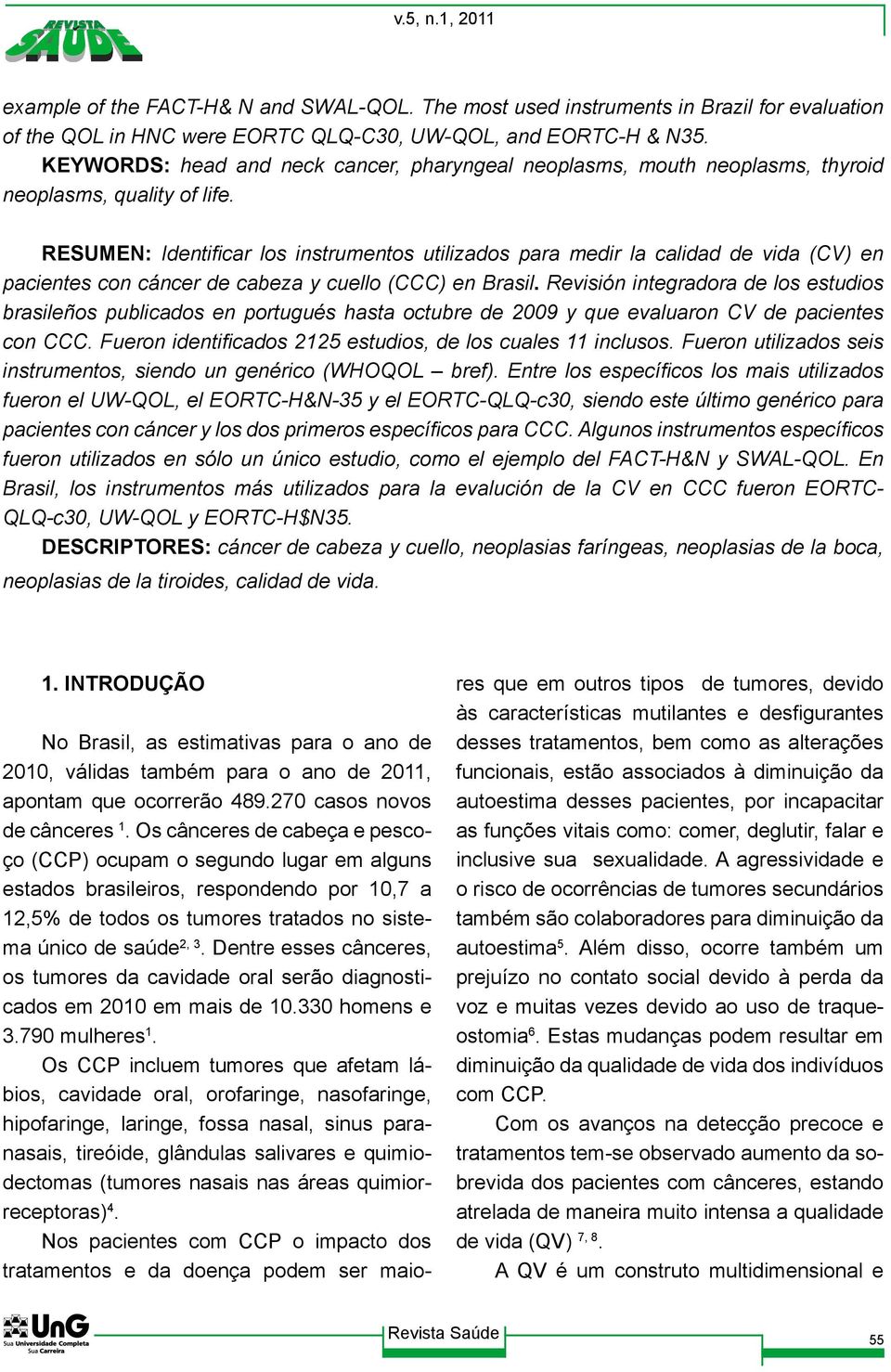 RESUMEN: Identificar los instrumentos utilizados para medir la calidad de vida (CV) en pacientes con cáncer de cabeza y cuello (CCC) en Brasil.