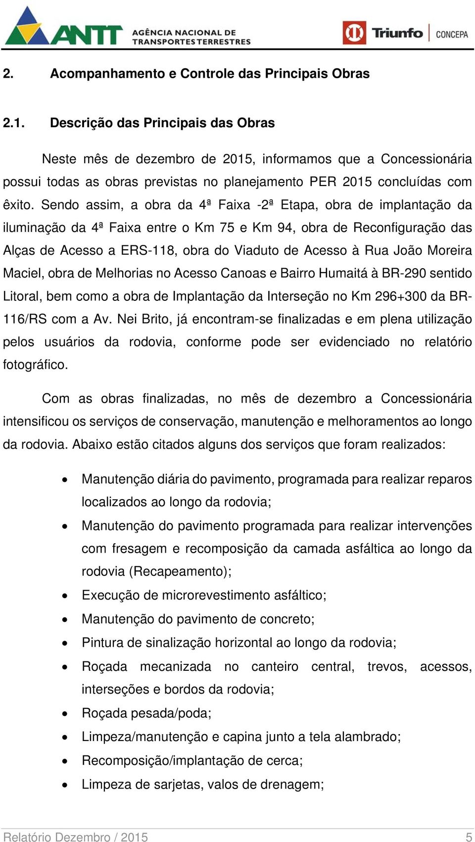 Sendo assim, a obra da 4ª Faixa -2ª Etapa, obra de implantação da iluminação da 4ª Faixa entre o Km 75 e Km 94, obra de Reconfiguração das Alças de Acesso a ERS-118, obra do Viaduto de Acesso à Rua