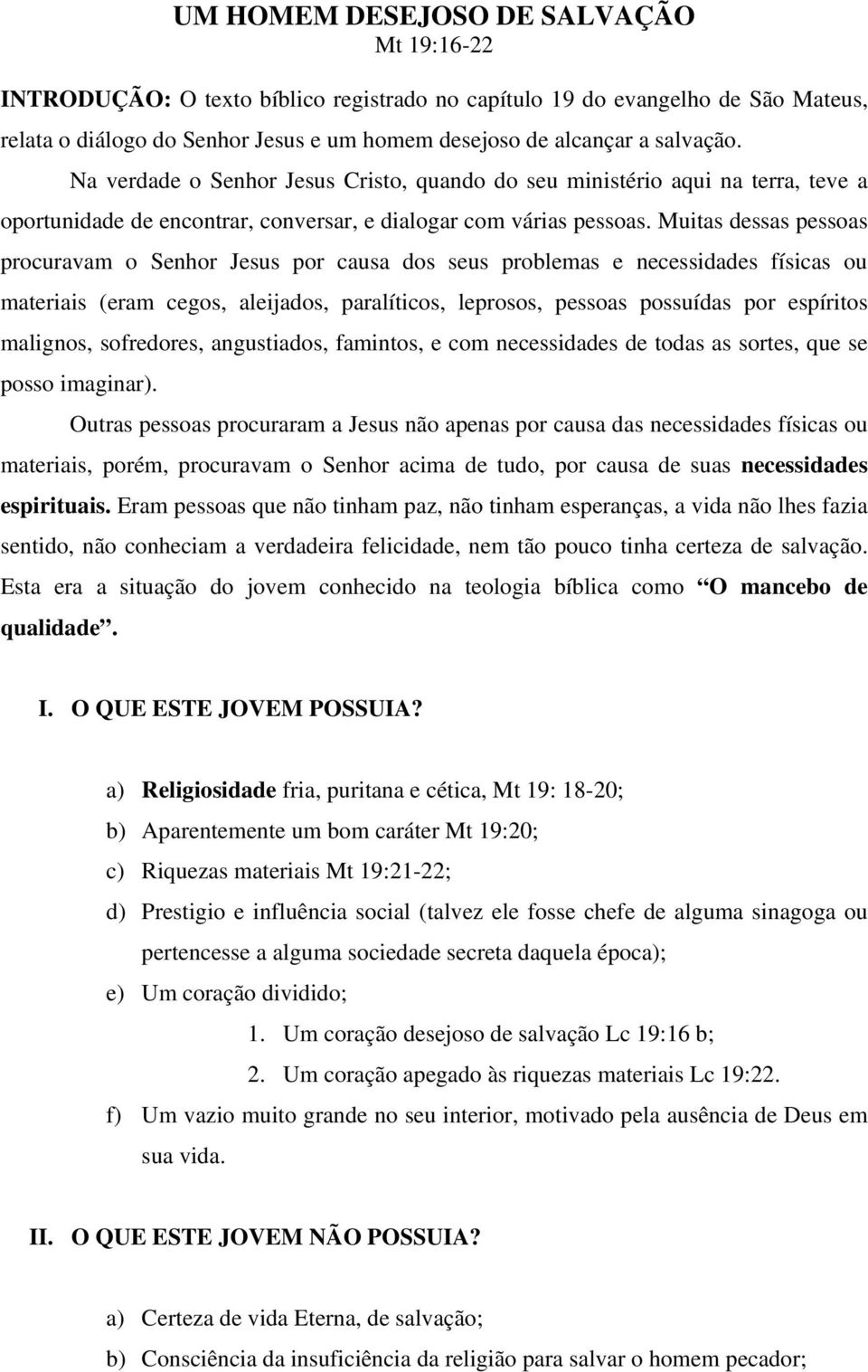 Muitas dessas pessoas procuravam o Senhor Jesus por causa dos seus problemas e necessidades físicas ou materiais (eram cegos, aleijados, paralíticos, leprosos, pessoas possuídas por espíritos