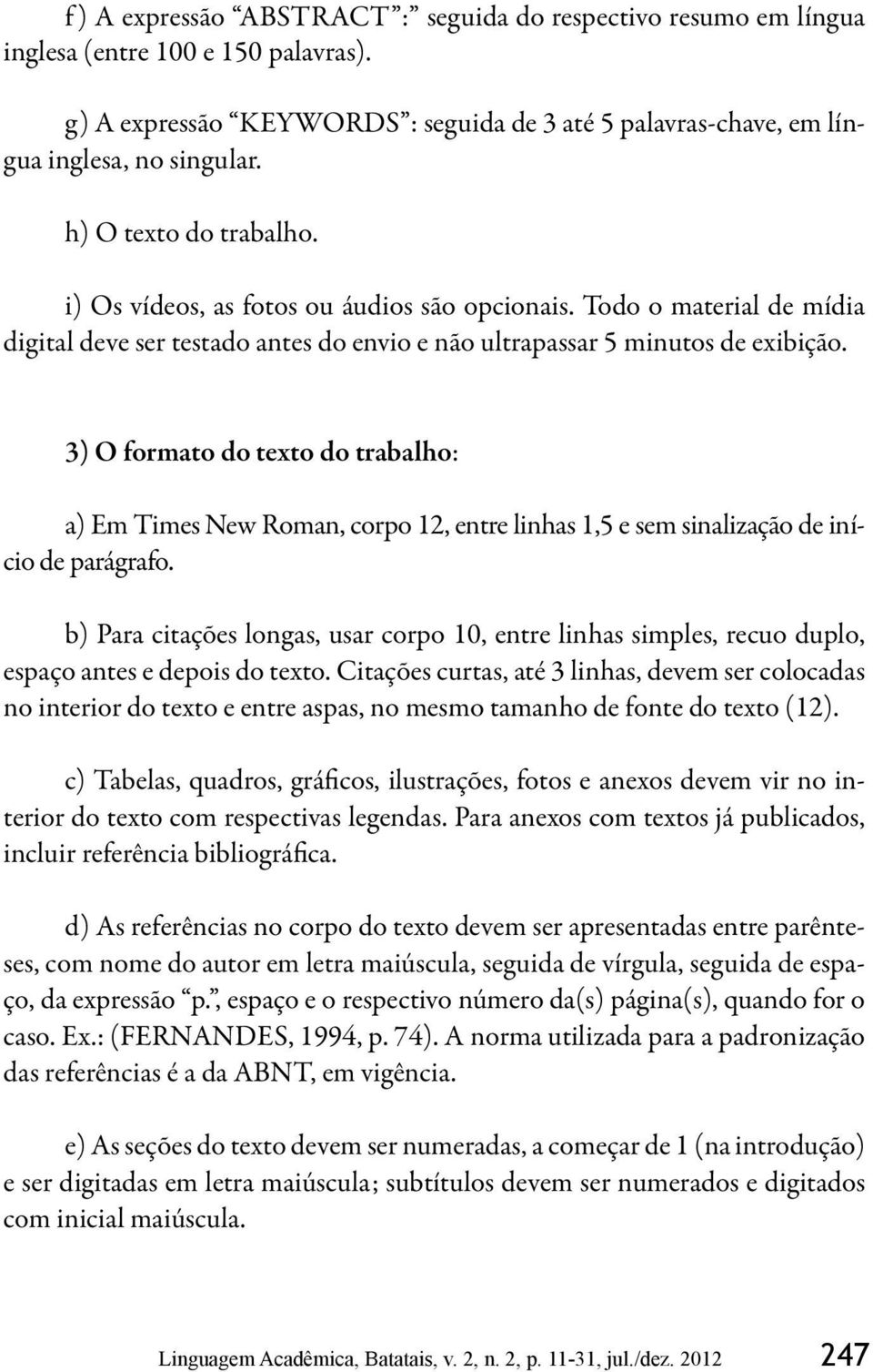 3) O formato do texto do trabalho: a) Em Times New Roman, corpo 12, entre linhas 1,5 e sem sinalização de início de parágrafo.