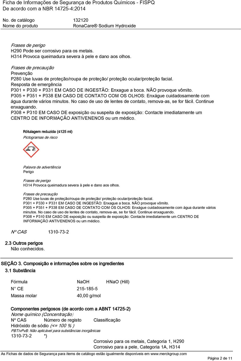 NÃO provoque vômito. P305 + P351 + P338 EM CASO DE CONTATO COM OS OLHOS: Enxágue cuidadosamente com água durante vários minutos. No caso de uso de lentes de contato, remova-as, se for fácil.