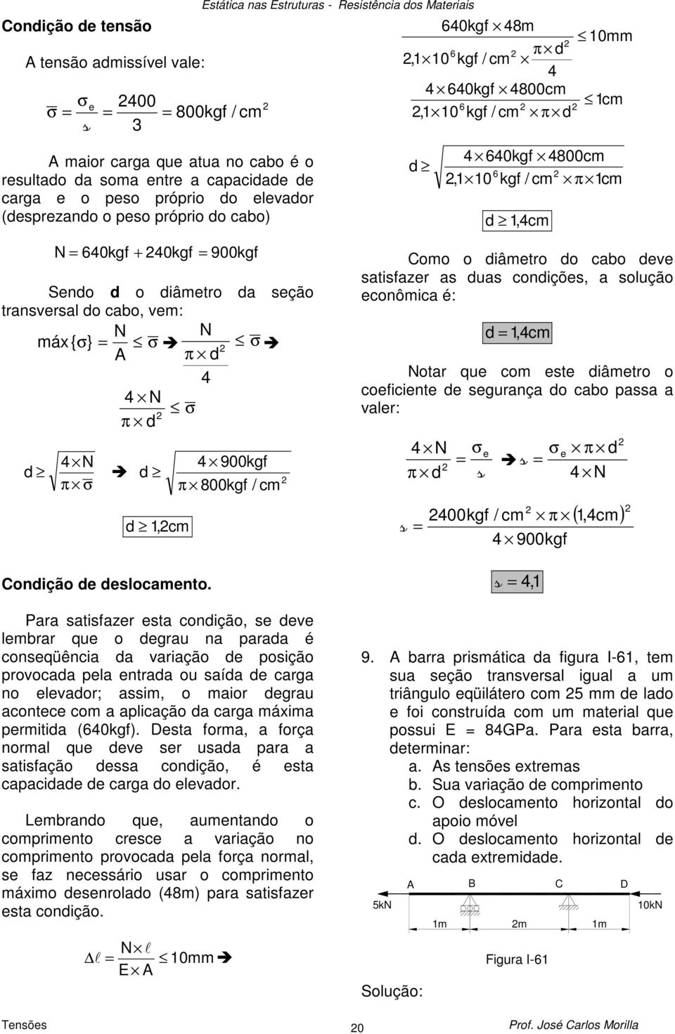 kgf / cm π 1cm d d 1,cm omo o diâmetro do cabo deve atifazer a dua condiçõe, a oução econômica é: d 1,cm otar que com ete diâmetro o coeficiente de egurança do cabo paa a vaer: π d e 00kgf / cm e π