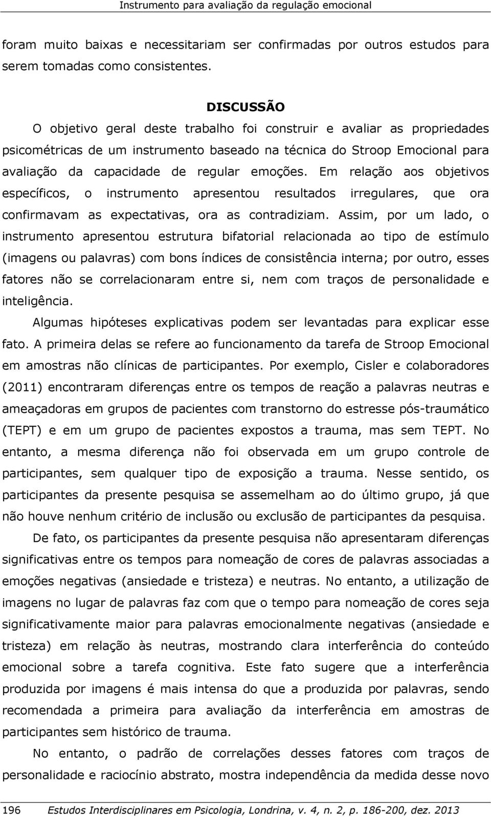 emoções. Em relação aos objetivos específicos, o instrumento apresentou resultados irregulares, que ora confirmavam as expectativas, ora as contradiziam.