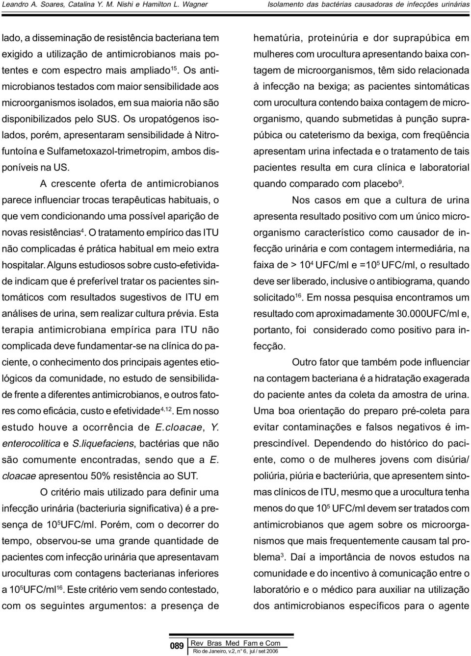 Os uropatógenos isolados, porém, apresentaram sensibilidade à Nitrofuntoína e Sulfametoxazol-trimetropim, ambos disponíveis na US.