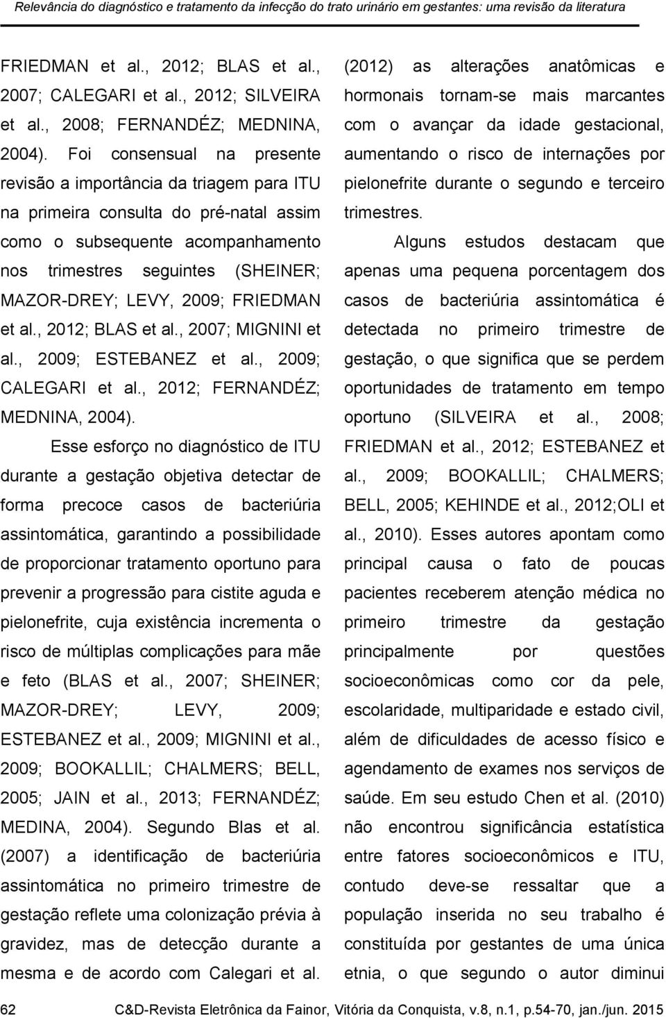 Foi consensual na presente revisão a importância da triagem para ITU na primeira consulta do pré-natal assim como o subsequente acompanhamento nos trimestres seguintes (SHEINER; MAZOR-DREY; LEVY,