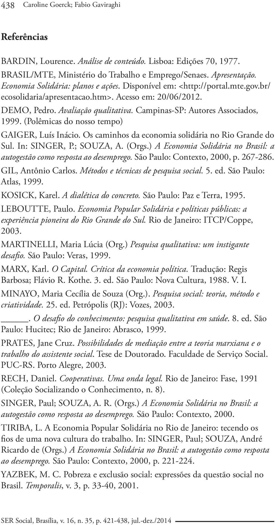 Campinas-SP: Autores Associados, 1999. (Polêmicas do nosso tempo) GAIGER, Luís Inácio. Os caminhos da economia solidária no Rio Grande do Sul. In: SINGER, P.; SOUZA, A. (Orgs.