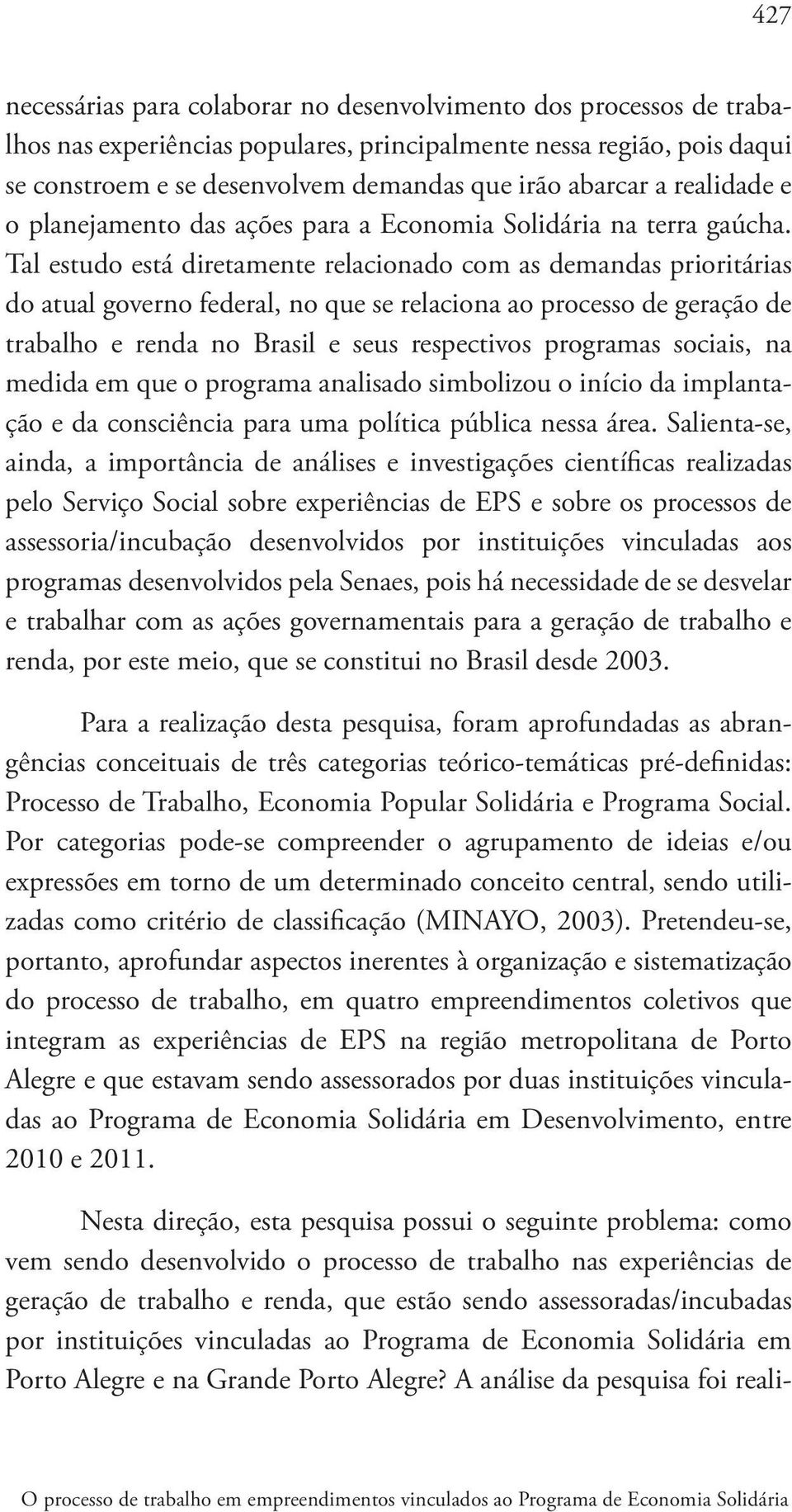 Tal estudo está diretamente relacionado com as demandas prioritárias do atual governo federal, no que se relaciona ao processo de geração de trabalho e renda no Brasil e seus respectivos programas