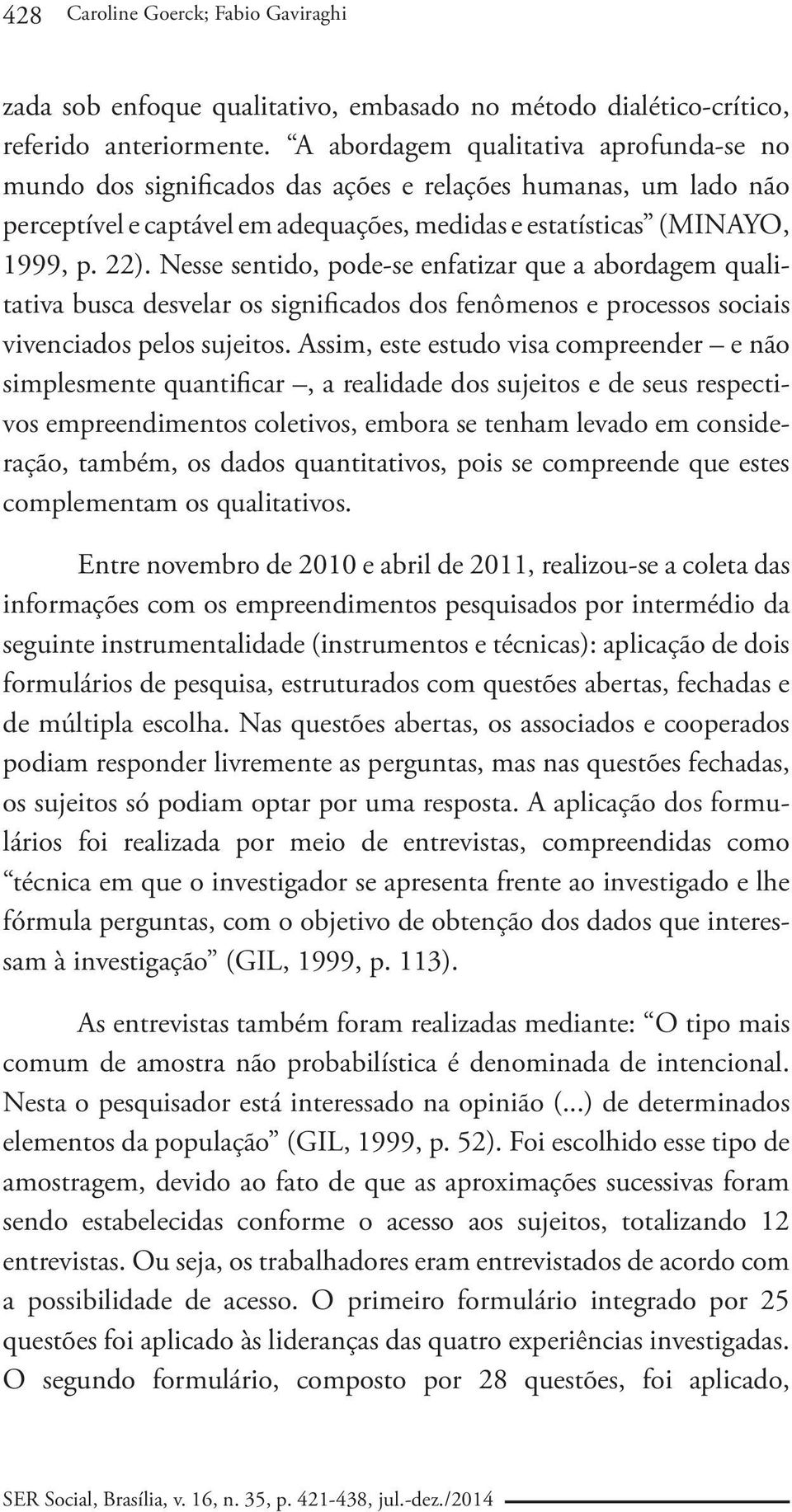 Nesse sentido, pode-se enfatizar que a abordagem qualitativa busca desvelar os significados dos fenômenos e processos sociais vivenciados pelos sujeitos.